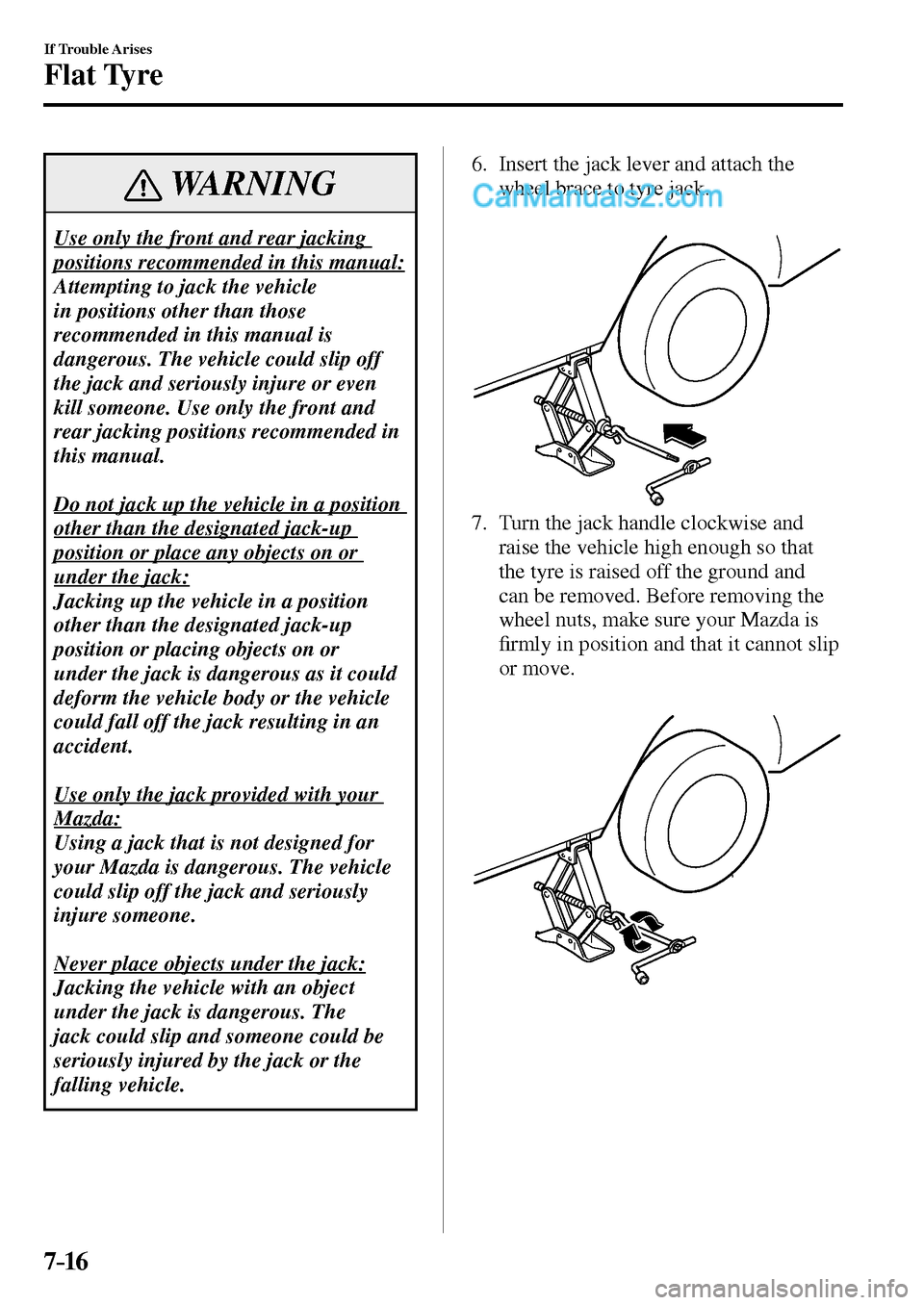 MAZDA MODEL MX-5 2017  Owners Manual - RHD (UK, Australia) (in English) 7–16
If Trouble Arises
Flat Tyre
 WARNING
 Use only the front and rear jacking 
positions recommended in this manual: 
 Attempting to jack the vehicle 
in positions other than those 
recommended in 