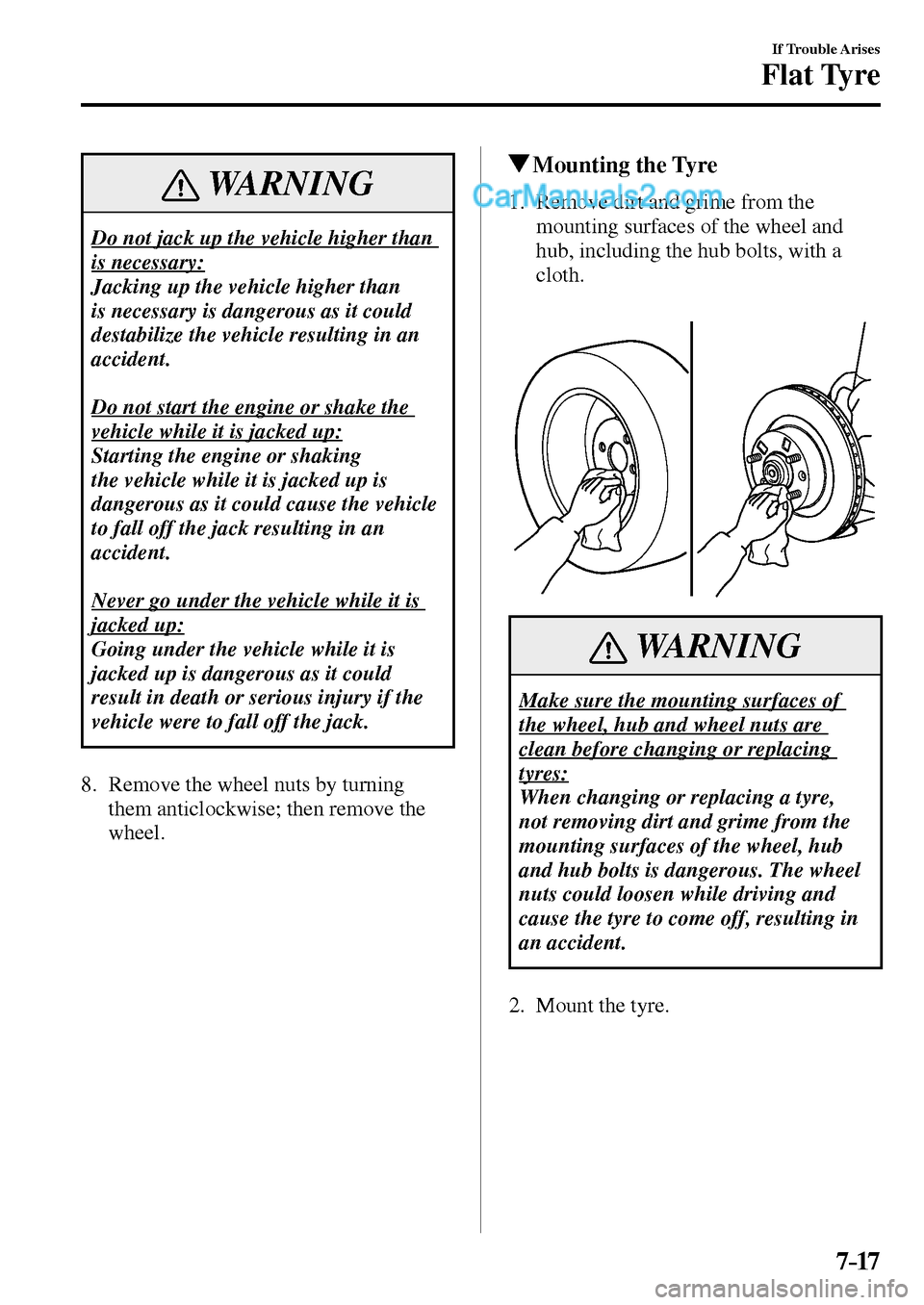 MAZDA MODEL MX-5 2017 Owners Manual - RHD (UK, Australia) (in English) 7–17
If Trouble Arises
Flat Tyre
WARNING
Do not jack up the vehicle higher than
is necessary:
Jacking up the vehicle higher than
is necessary is dangerous as it could
destabilize the vehicle MAZDA MODEL MX-5 2017 Owners Manual - RHD (UK, Australia) (in English) 7–17
If Trouble Arises
Flat Tyre
WARNING
Do not jack up the vehicle higher than
is necessary:
Jacking up the vehicle higher than
is necessary is dangerous as it could
destabilize the vehicle