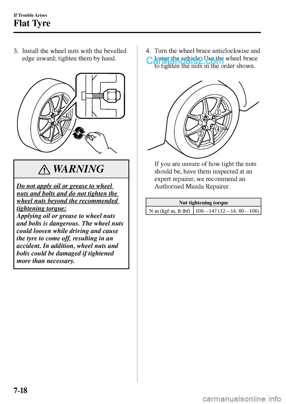 MAZDA MODEL MX-5 2017 Owners Manual - RHD (UK, Australia) (in English) 7–18
If Trouble Arises
Flat Tyre
3. Install the wheel nuts with the bevelled
edge inward; tighten them by hand.
WARNING
Do not apply oil or grease to wheel
nuts and bolts and do not tighten MAZDA MODEL MX-5 2017 Owners Manual - RHD (UK, Australia) (in English) 7–18
If Trouble Arises
Flat Tyre
3. Install the wheel nuts with the bevelled
edge inward; tighten them by hand.
WARNING
Do not apply oil or grease to wheel
nuts and bolts and do not tighten