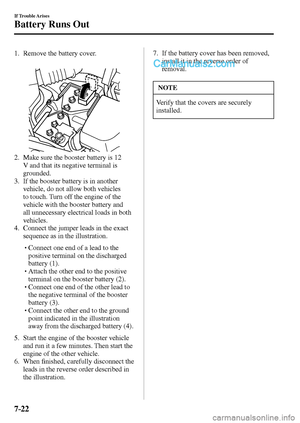 MAZDA MODEL MX-5 2017 Owners Manual - RHD (UK, Australia) (in English) 7–22
If Trouble Arises
Battery Runs Out
1. Remove the battery cover.
2. Make sure the booster battery is 12
V and that its negative terminal is
grounded.
3. If the booster batt MAZDA MODEL MX-5 2017 Owners Manual - RHD (UK, Australia) (in English) 7–22
If Trouble Arises
Battery Runs Out
1. Remove the battery cover.
2. Make sure the booster battery is 12
V and that its negative terminal is
grounded.
3. If the booster batt
