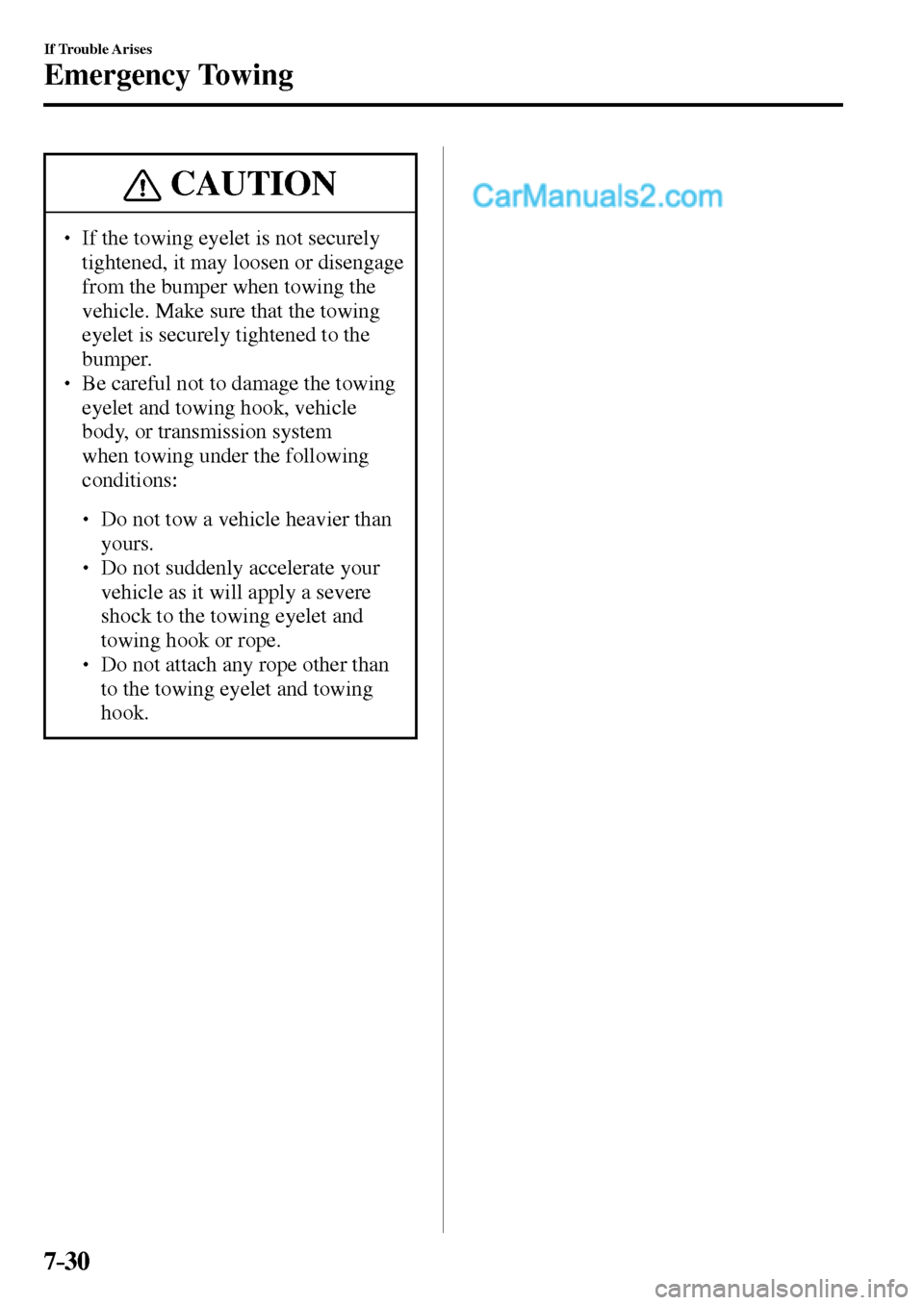 MAZDA MODEL MX-5 2017  Owners Manual - RHD (UK, Australia) (in English) 7–30
If Trouble Arises
Emergency Towing
 CAUTION
� � ��  If the towing eyelet is not securely 
tightened, it may loosen or disengage 
from the bumper when towing the 
vehicle. Make sure that the 