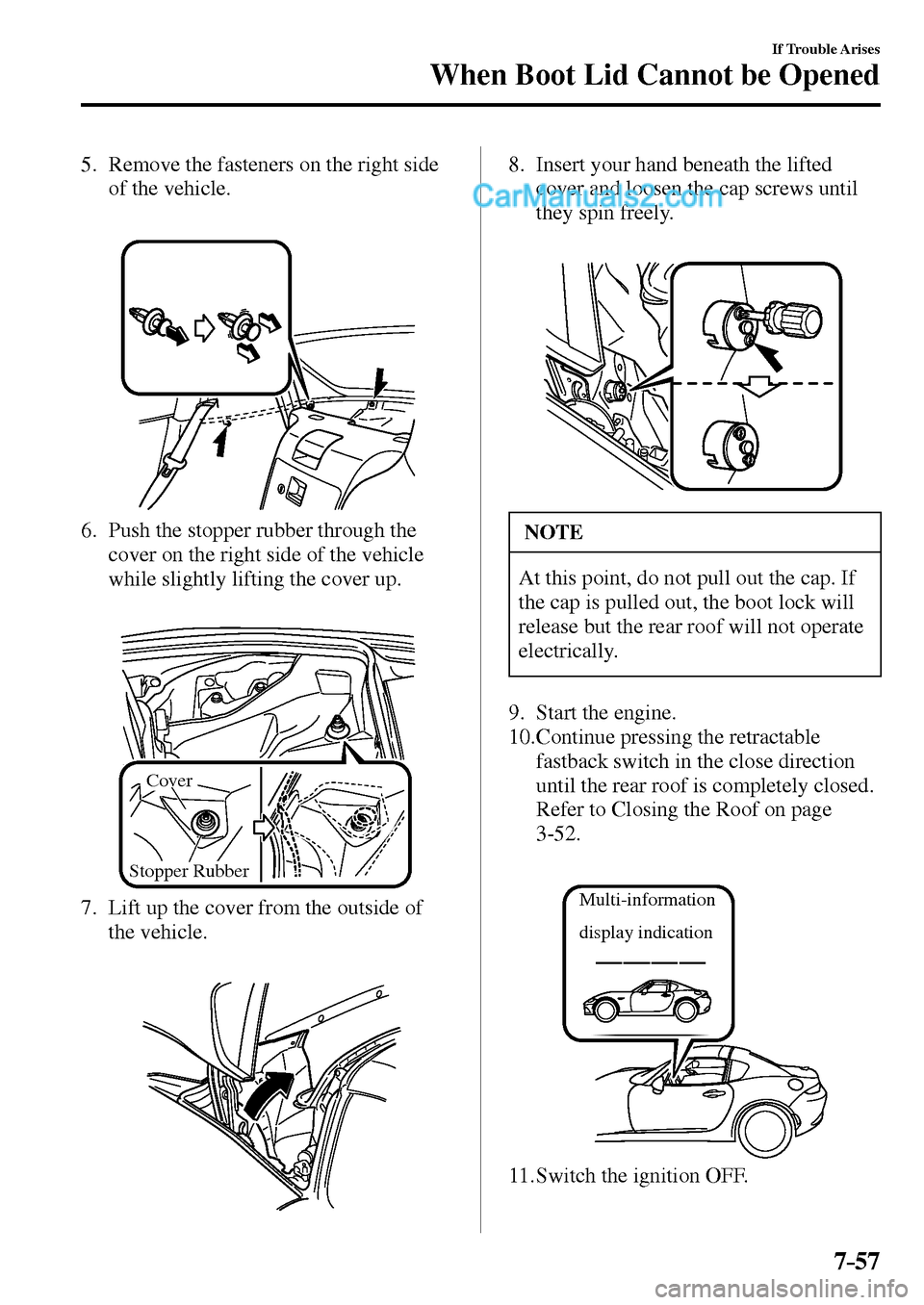 MAZDA MODEL MX-5 2017  Owners Manual - RHD (UK, Australia) (in English) 7–57
If Trouble Arises
When Boot Lid Cannot be Opened
5.     Remove the fasteners on the right side 
of the vehicle.
6.      Push the stopper rubber through the 
cover on the right side of the vehic