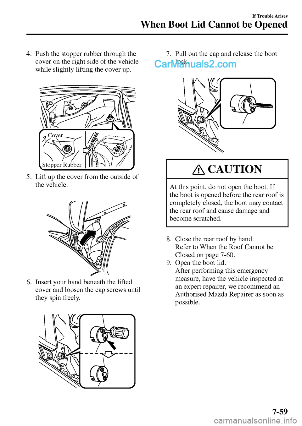 MAZDA MODEL MX-5 2017  Owners Manual - RHD (UK, Australia) (in English) 7–59
If Trouble Arises
When Boot Lid Cannot be Opened
4.      Push the stopper rubber through the 
cover on the right side of the vehicle 
while slightly lifting the cover up.
Cover
Stopper Rubber 
