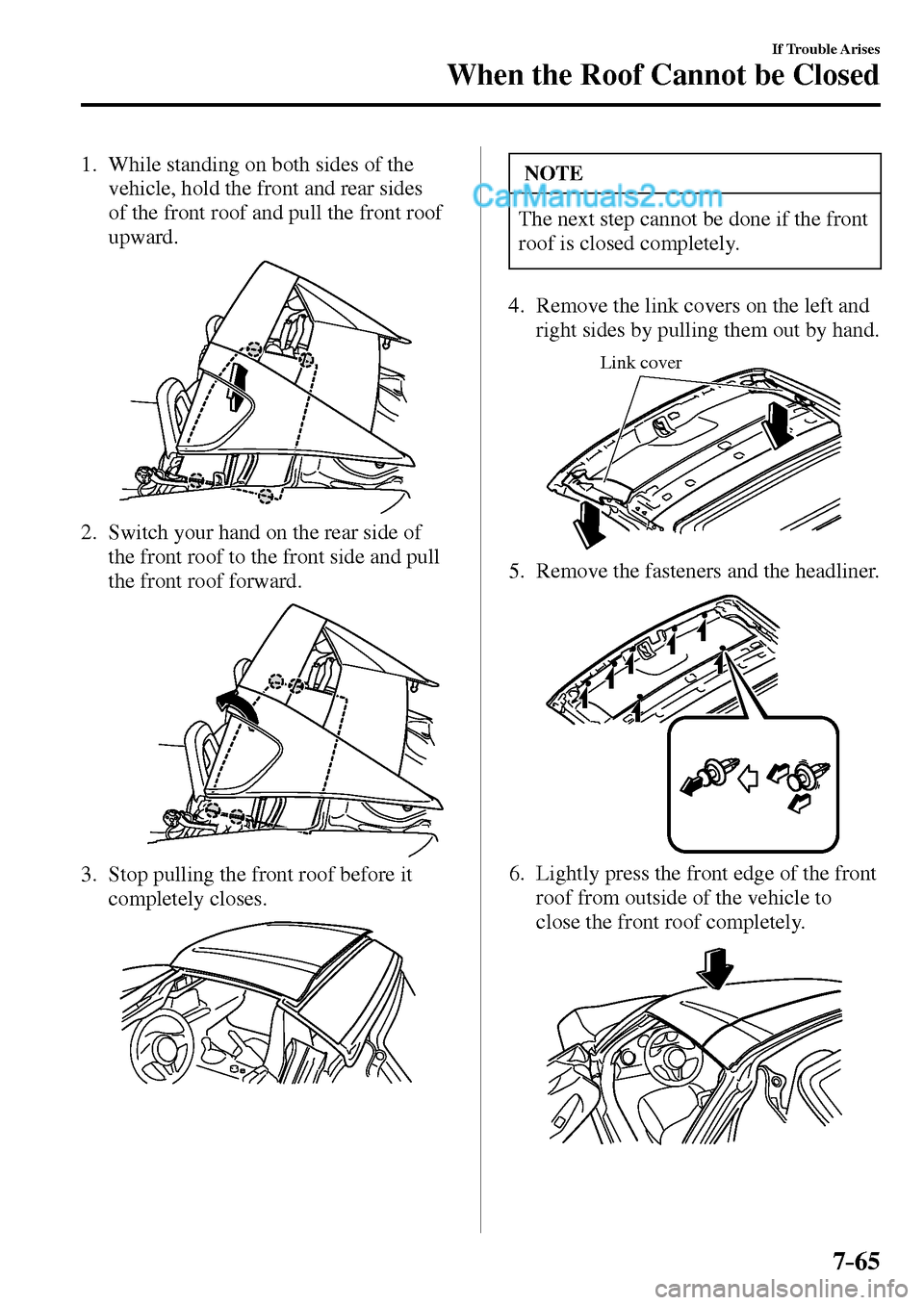 MAZDA MODEL MX-5 2017  Owners Manual - RHD (UK, Australia) (in English) 7–65
If Trouble Arises
When the Roof Cannot be Closed
1.     While standing on both sides of the 
vehicle, hold the front and rear sides 
of the front roof and pull the front roof 
upward.
2.      S