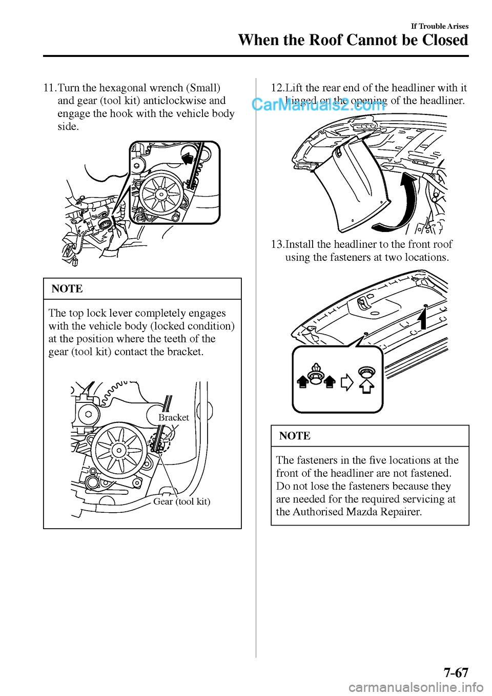 MAZDA MODEL MX-5 2017  Owners Manual - RHD (UK, Australia) (in English) 7–67
If Trouble Arises
When the Roof Cannot be Closed
11.      Turn  the  hexagonal  wrench  (Small) 
and gear (tool kit) anticlockwise and 
engage the hook with the vehicle body 
side.
 NOTE
 The t