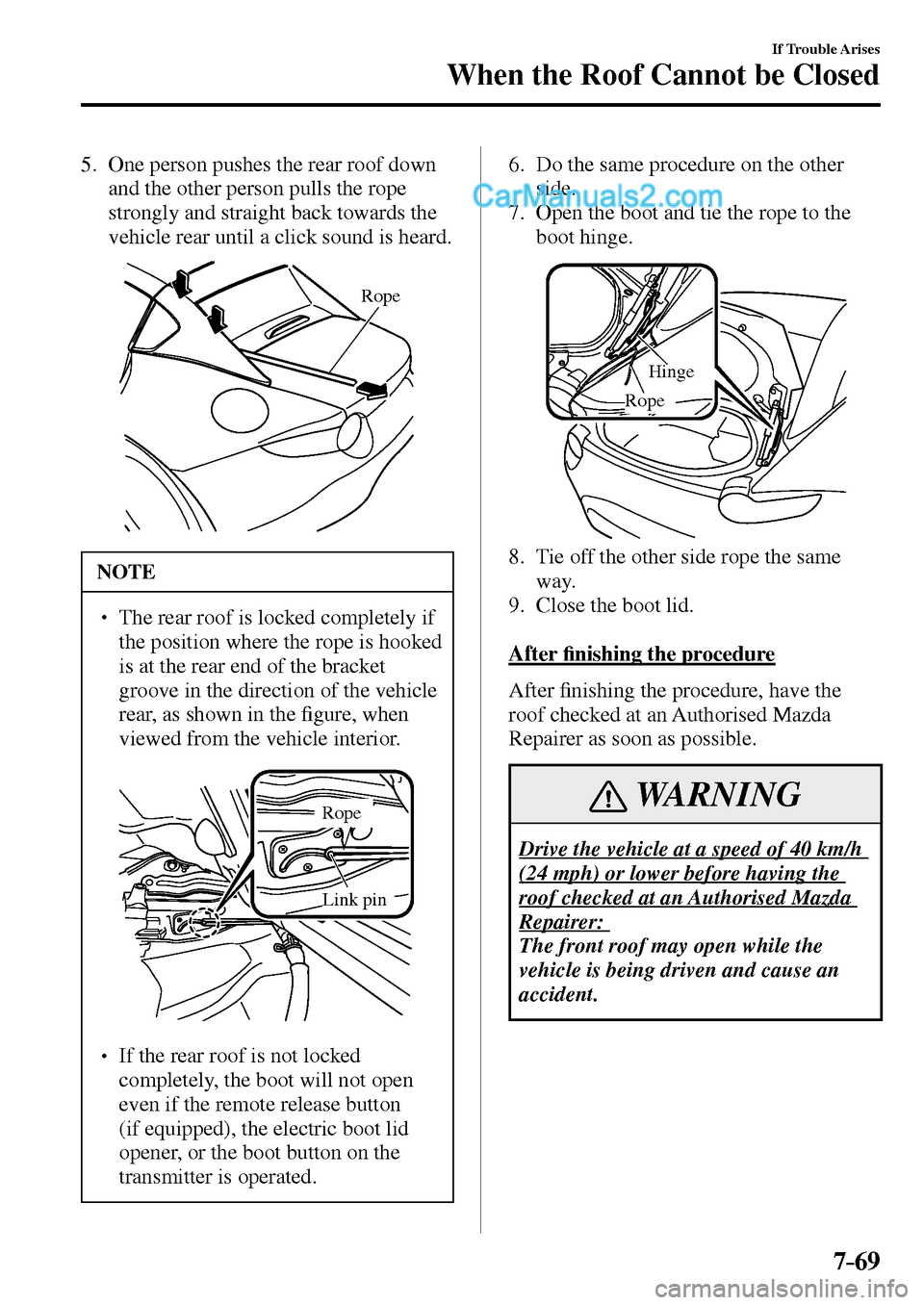 MAZDA MODEL MX-5 2017  Owners Manual - RHD (UK, Australia) (in English) 7–69
If Trouble Arises
When the Roof Cannot be Closed
5.      One person pushes the rear roof down 
and the other person pulls the rope 
strongly and straight back towards the 
vehicle rear until a 