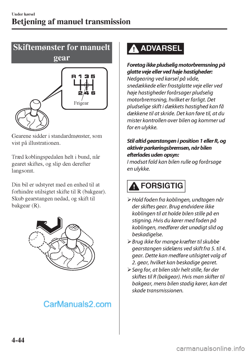 MAZDA MODEL MX-5 2017  Instruktionsbog (in Danish) Skiftemønster for manuelt
gear
Frigear
Gearene sidder i standardmønster, som
vist på illustrationen.
 
Træd koblingspedalen helt i bund, når
gearet skiftes, og slip den derefter
langsomt.
 
Din b