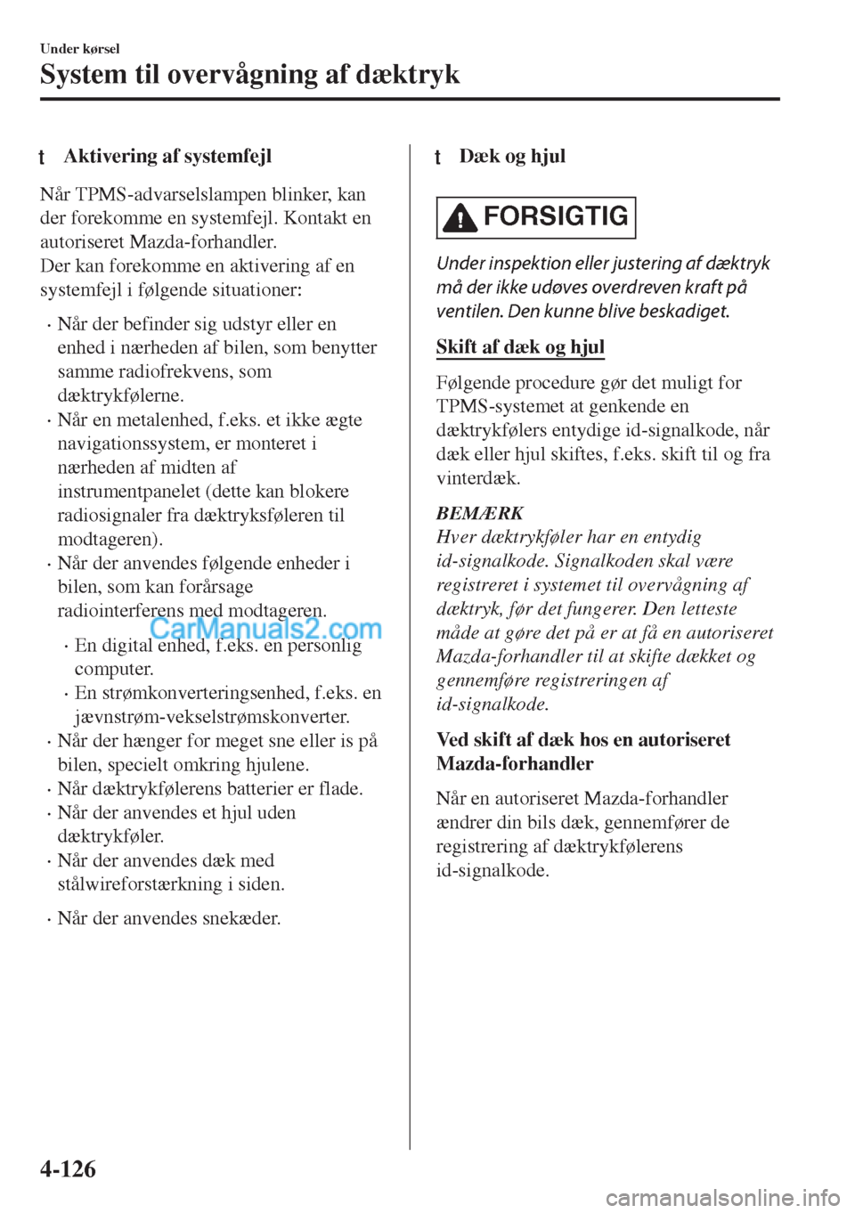 MAZDA MODEL MX-5 2017  Instruktionsbog (in Danish) tAktivering af systemfejl
Når TPMS-advarselslampen blinker, kan
der forekomme en systemfejl. Kontakt en
autoriseret Mazda-forhandler.
Der kan forekomme en aktivering af en
systemfejl i følgende situ