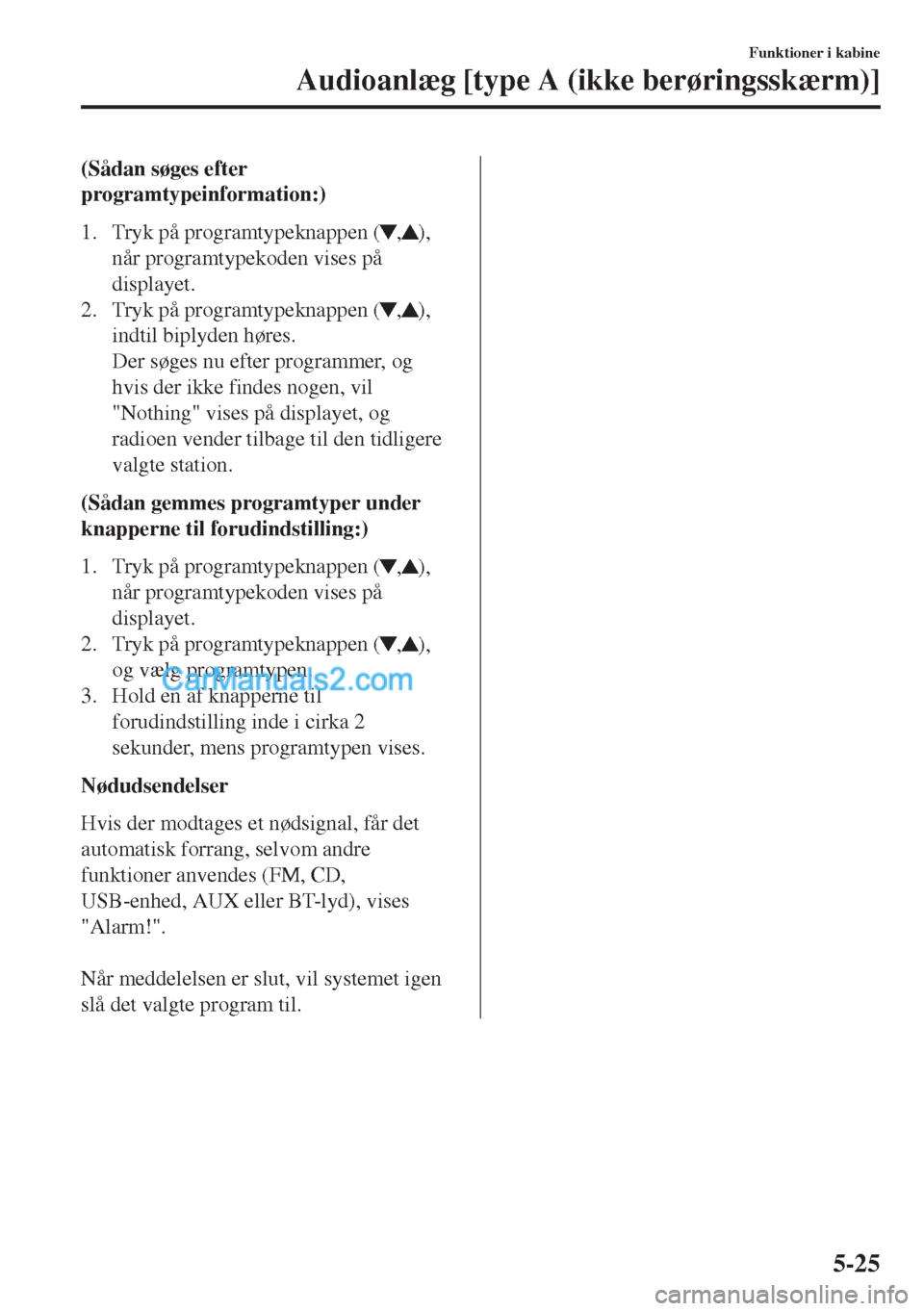 MAZDA MODEL MX-5 2017  Instruktionsbog (in Danish) (Sådan søges efter
programtypeinformation:)
1. Tryk på programtypeknappen (
,),
når programtypekoden vises på
displayet.
2. Tryk på programtypeknappen (
,),
indtil biplyden høres.
Der søges nu