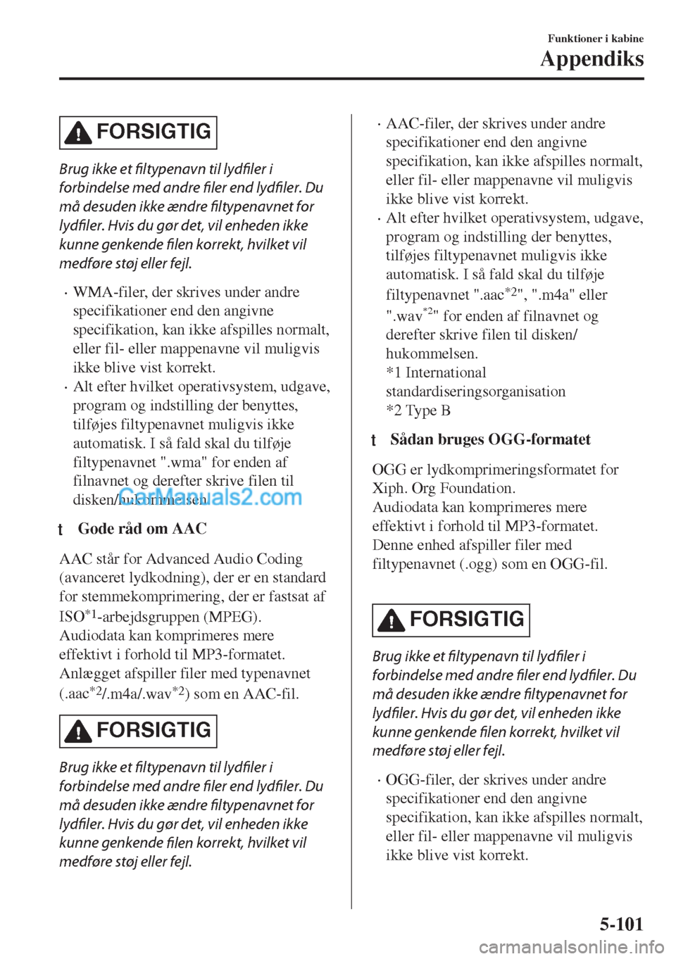 MAZDA MODEL MX-5 2017 Instruktionsbog (in Danish) FORSIGTIG
Brug ikke et filtypenavn til lydfiler i
forbindelse med andre filer end lydfiler. Du
må desuden ikke ændre filtypenavnet for
lydfiler. Hvis du gør det, vil enheden ikke
kunne genkende fil MAZDA MODEL MX-5 2017 Instruktionsbog (in Danish) FORSIGTIG
Brug ikke et filtypenavn til lydfiler i
forbindelse med andre filer end lydfiler. Du
må desuden ikke ændre filtypenavnet for
lydfiler. Hvis du gør det, vil enheden ikke
kunne genkende fil