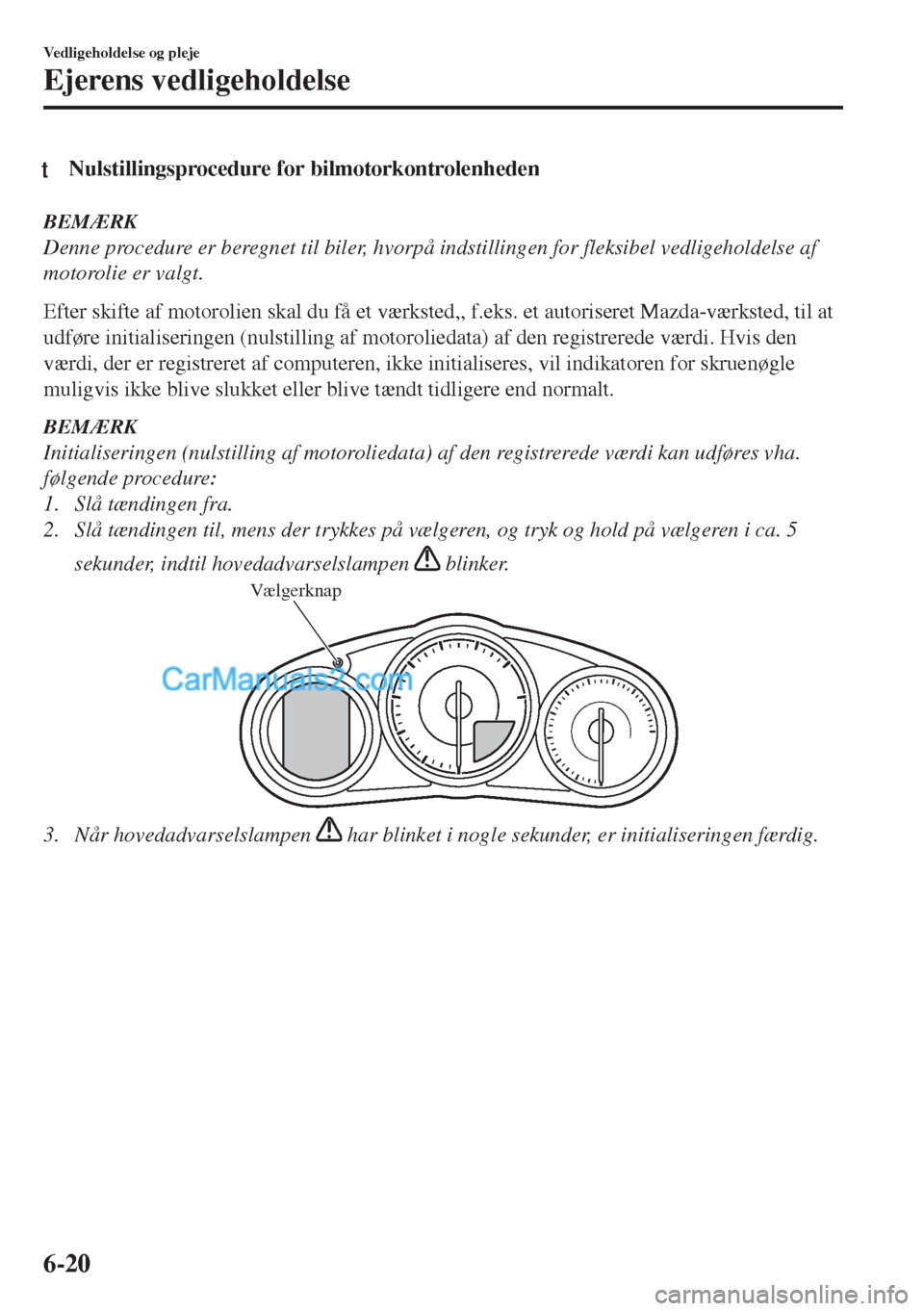 MAZDA MODEL MX-5 2017 Instruktionsbog (in Danish) tNulstillingsprocedure for bilmotorkontrolenheden
BEMÆRK
Denne procedure er beregnet til biler, hvorpå indstillingen for fleksibel vedligeholdelse af
motorolie er valgt.
Efter skifte af motorolien s MAZDA MODEL MX-5 2017 Instruktionsbog (in Danish) tNulstillingsprocedure for bilmotorkontrolenheden
BEMÆRK
Denne procedure er beregnet til biler, hvorpå indstillingen for fleksibel vedligeholdelse af
motorolie er valgt.
Efter skifte af motorolien s
