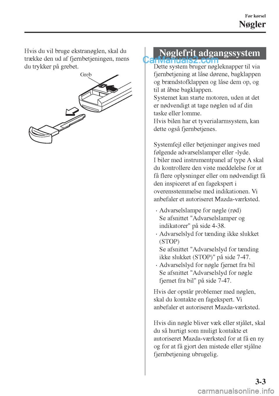 MAZDA MODEL MX-5 2017  Instruktionsbog (in Danish) Hvis du vil bruge ekstranøglen, skal du
trække den ud af fjernbetjeningen, mens
du trykker på grebet.
Greb
Nøglefrit adgangssystem
Dette system bruger nøgleknapper til via
fjernbetjening at låse