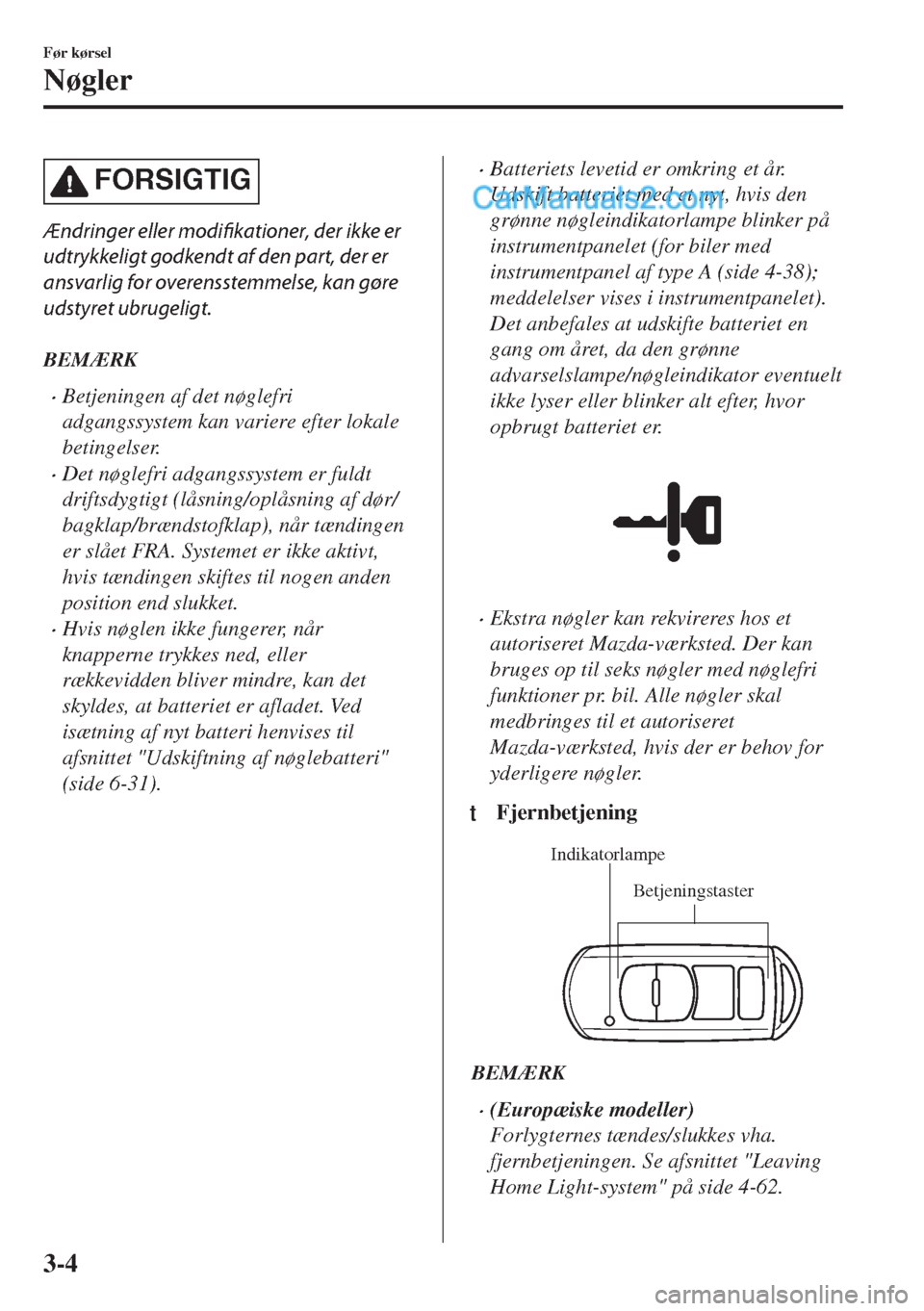 MAZDA MODEL MX-5 2017 Instruktionsbog (in Danish) FORSIGTIG
Ændringer eller modifikationer, der ikke er
udtrykkeligt godkendt af den part, der er
ansvarlig for overensstemmelse, kan gøre
udstyret ubrugeligt.
BEMÆRK
•Betjeningen af det nøglefri
MAZDA MODEL MX-5 2017 Instruktionsbog (in Danish) FORSIGTIG
Ændringer eller modifikationer, der ikke er
udtrykkeligt godkendt af den part, der er
ansvarlig for overensstemmelse, kan gøre
udstyret ubrugeligt.
BEMÆRK
•Betjeningen af det nøglefri