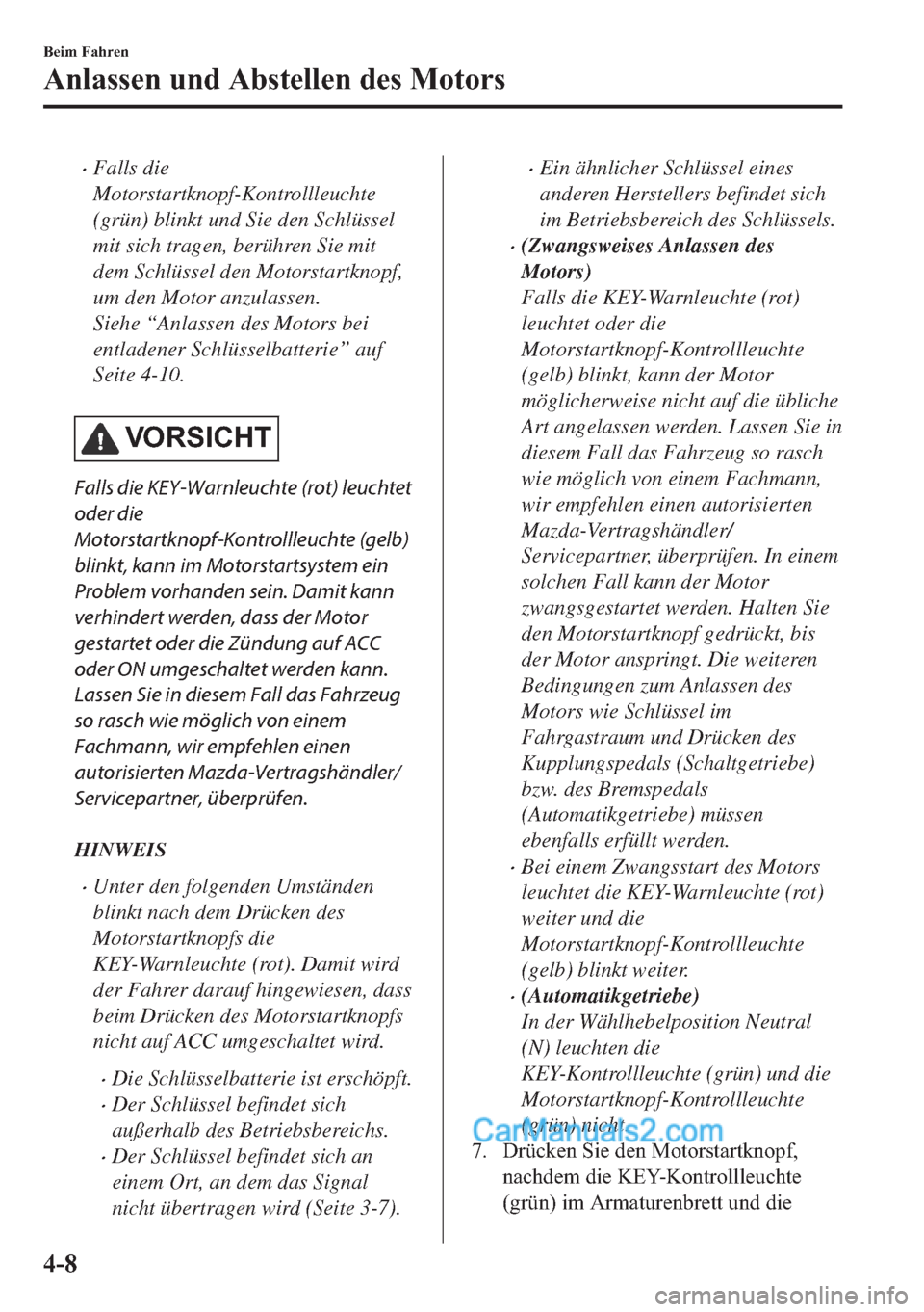 MAZDA MODEL MX-5 2017  Betriebsanleitung (in German) •Falls die
Motorstartknopf-Kontrollleuchte
(grün) blinkt und Sie den Schlüssel
mit sich tragen, berühren Sie mit
dem Schlüssel den Motorstartknopf,
um den Motor anzulassen.
Siehe “Anlassen des