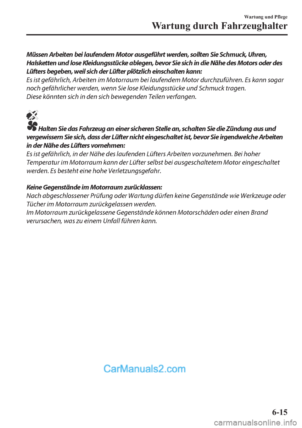 MAZDA MODEL MX-5 2017  Betriebsanleitung (in German) Müssen Arbeiten bei laufendem Motor ausgeführt werden, sollten Sie Schmuck, Uhren,
Halsketten und lose Kleidungsstücke ablegen, bevor Sie sich in die Nähe des Motors oder des
Lüfters begeben, wei