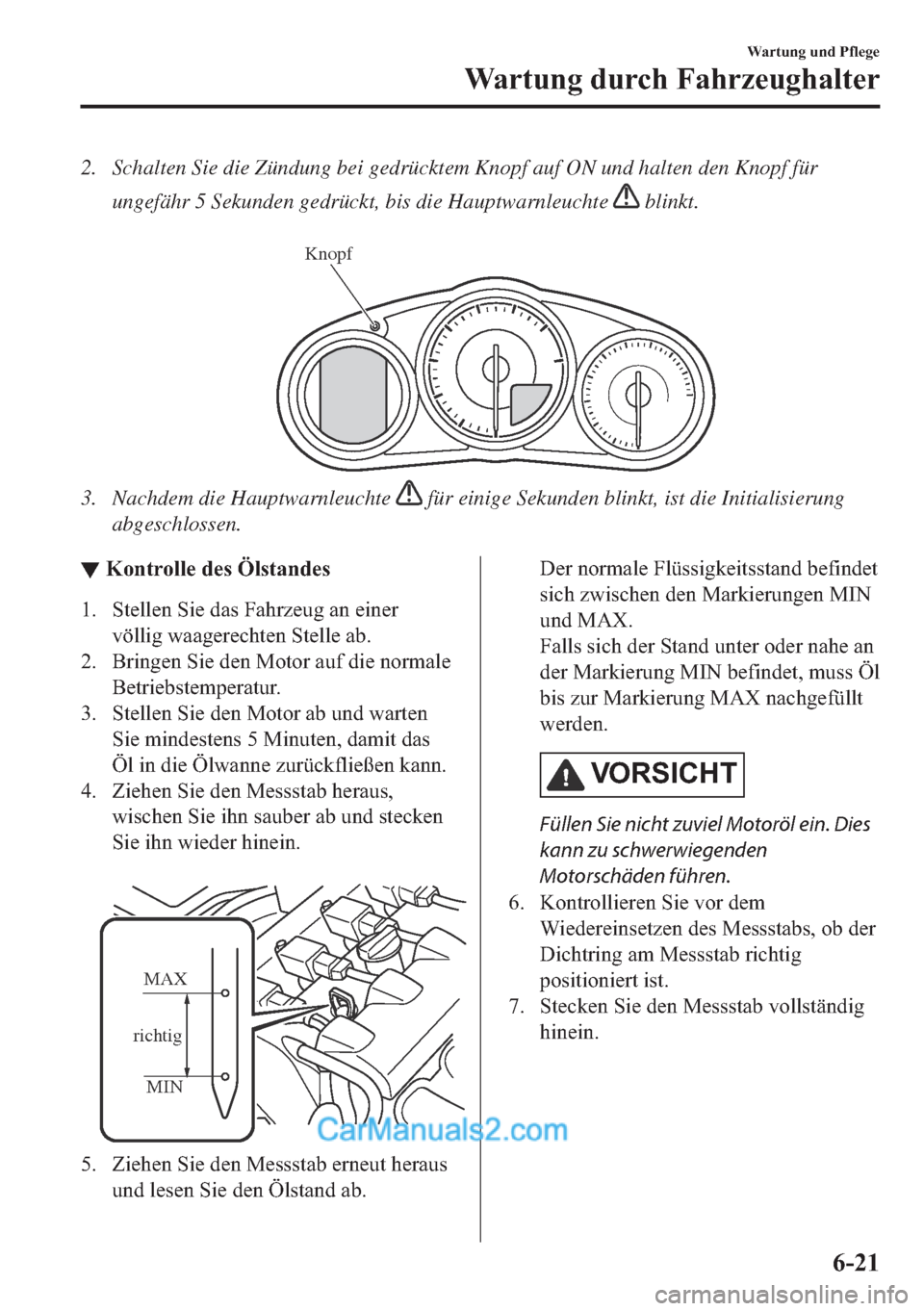 MAZDA MODEL MX-5 2017  Betriebsanleitung (in German) 2. Schalten Sie die Zündung bei gedrücktem Knopf auf ON und halten den Knopf für
ungefähr 5 Sekunden gedrückt, bis die Hauptwarnleuchte 
 blinkt.
 
Knopf
3. Nachdem die Hauptwarnleuchte  für ein