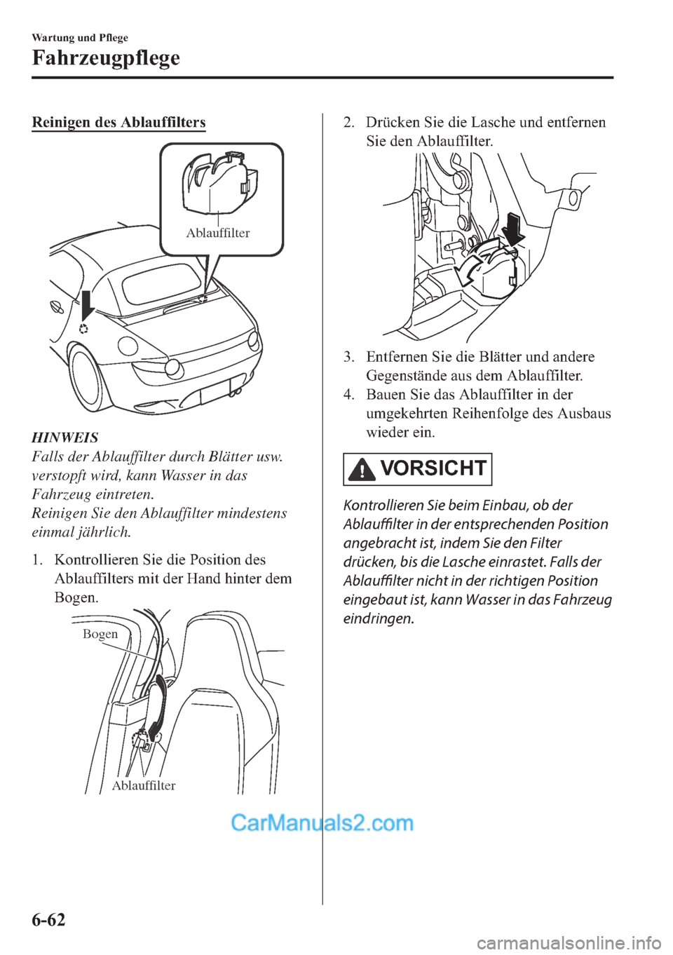 MAZDA MODEL MX-5 2017  Betriebsanleitung (in German) �5�H�L�Q�L�J�H�Q��G�H�V��$�E�O�D�X�I�I�L�O�W�H�U�V
Ablauffilter
HINWEIS
Falls der Ablauffilter durch Blätter usw.
verstopft wird, kann Wasser in das
Fahrzeug eintreten.
Reinigen Sie den Ablauffilte