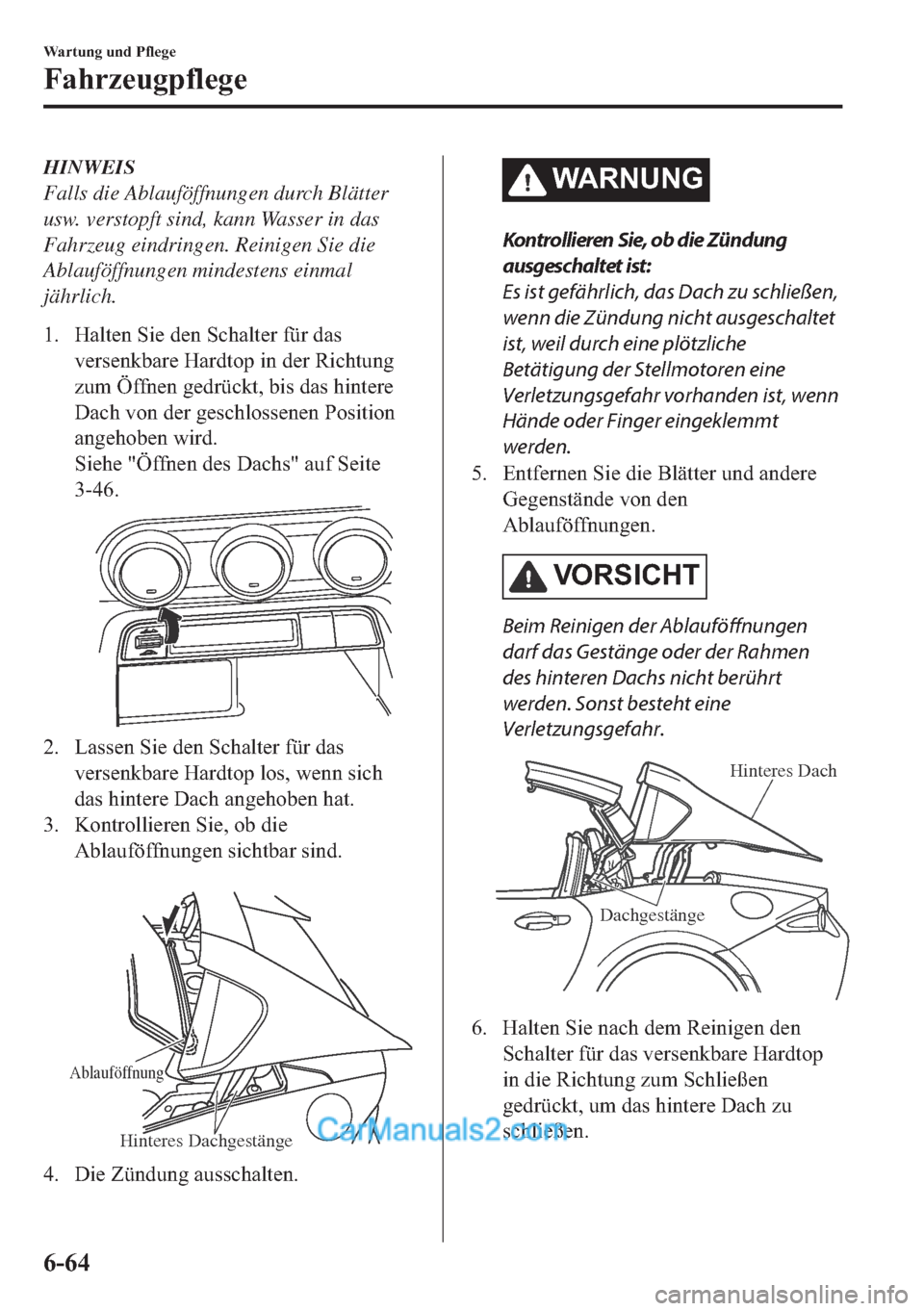 MAZDA MODEL MX-5 2017  Betriebsanleitung (in German) HINWEIS
Falls die Ablauföffnungen durch Blätter
usw. verstopft sind, kann Wasser in das
Fahrzeug eindringen. Reinigen Sie die
Ablauföffnungen mindestens einmal
jährlich.
�� �+�D�O�W�H�Q��6�L�H�