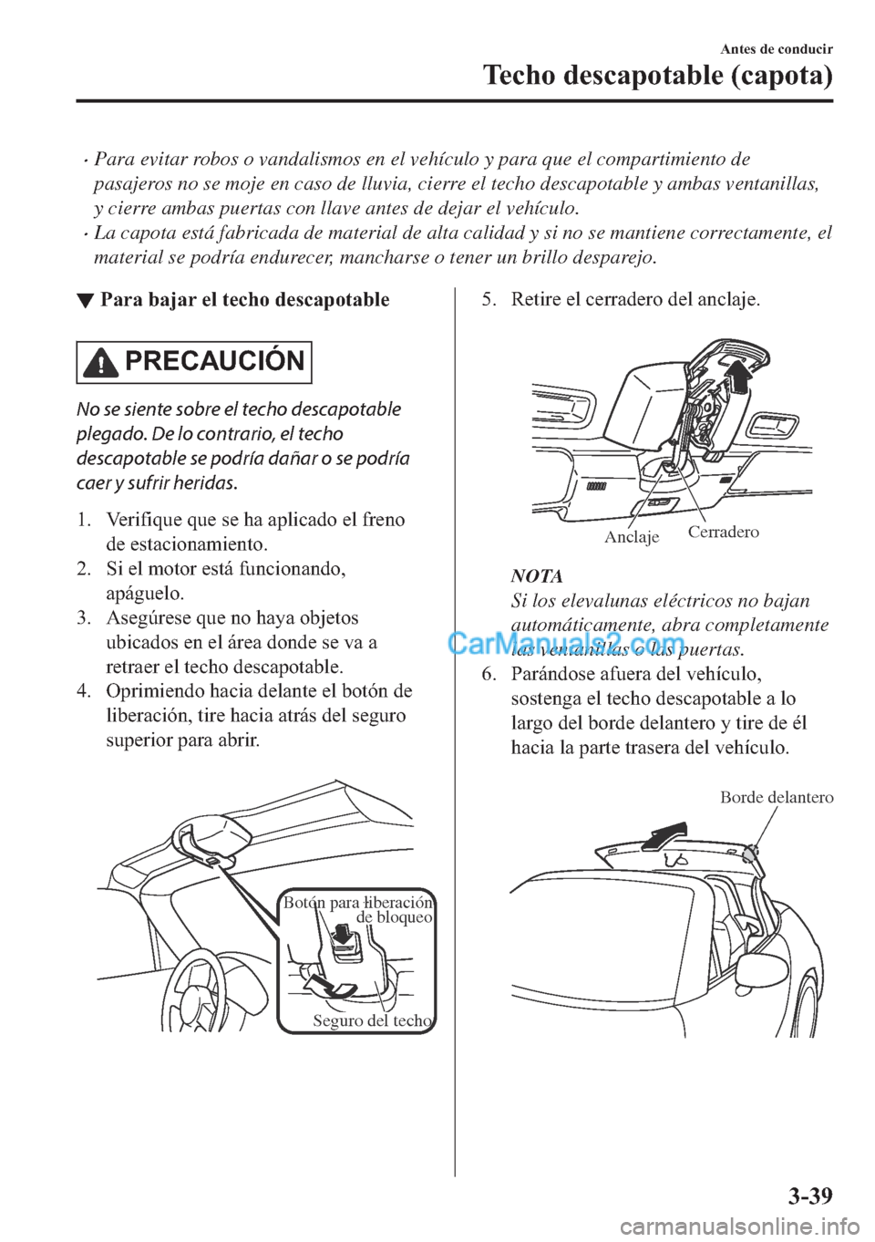 MAZDA MODEL MX-5 2017  Manual del propietario (in Spanish)  �xPara evitar robos o vandalismos en el vehículo y para que el compartimiento de
pasajeros no se moje en caso de lluvia, cierre el techo descapotable y ambas ventanillas,
y cierre ambas puertas con l