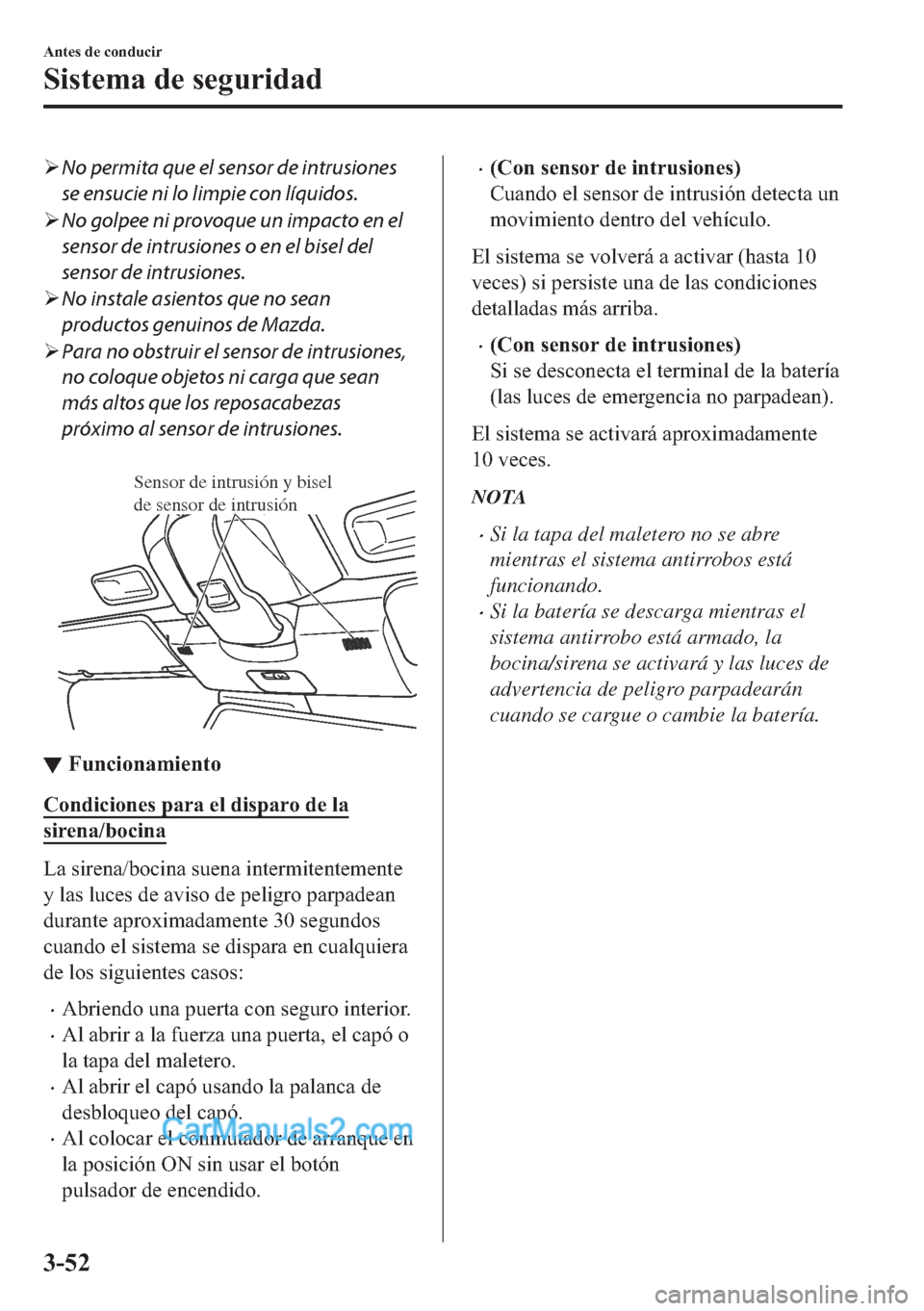 MAZDA MODEL MX-5 2017  Manual del propietario (in Spanish)  �¾No permita que el sensor de intrusiones
se ensucie ni lo limpie con líquidos.
�¾No golpee ni provoque un impacto en el
sensor de intrusiones o en el bisel del
sensor de intrusiones.
�¾No instale