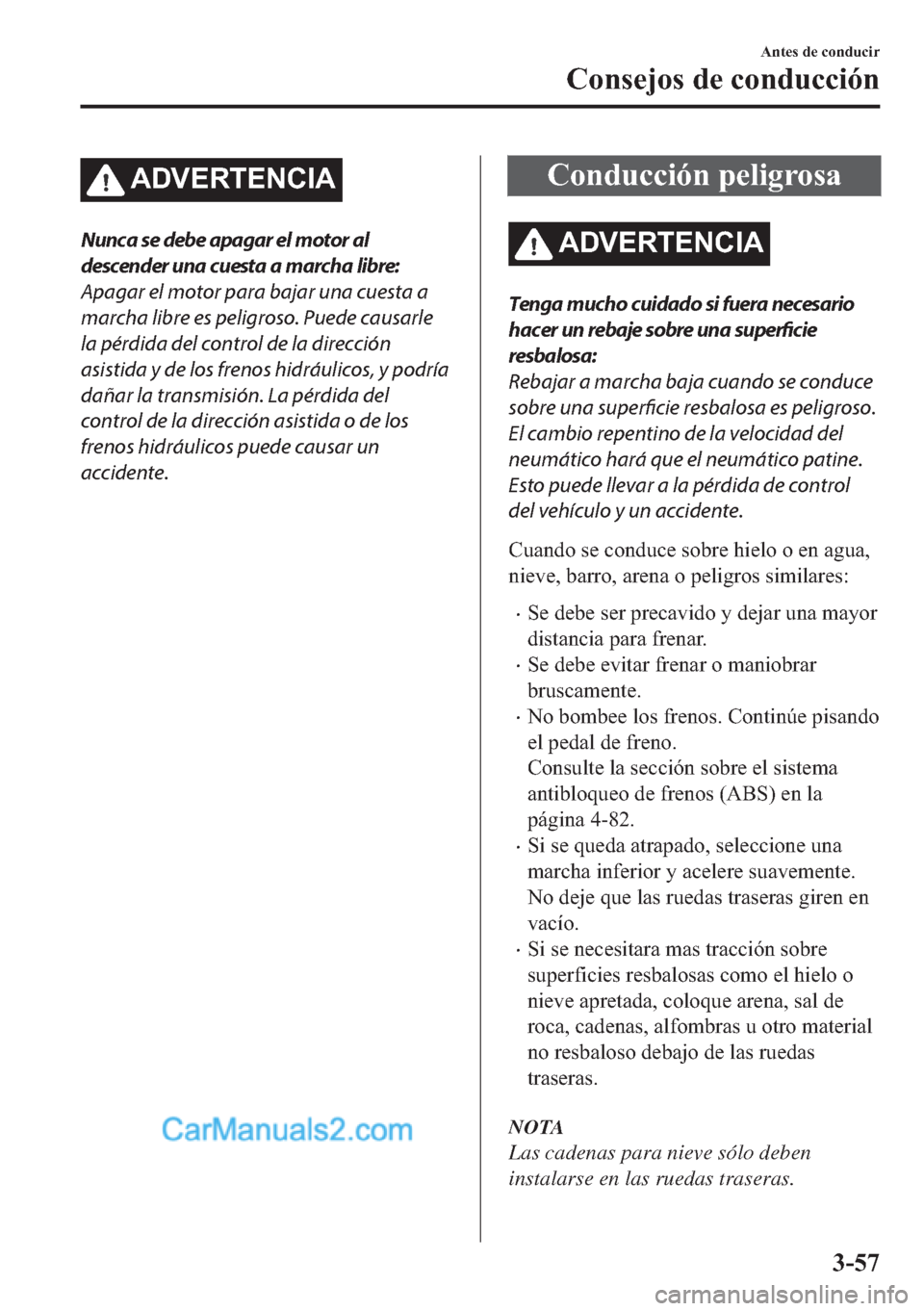 MAZDA MODEL MX-5 2017  Manual del propietario (in Spanish)  �$��9�(�5�7�(�1�&�,�$
Nunca se debe apagar el motor al
descender una cuesta a marcha libre:
Apagar el motor para bajar una cuesta a
marcha libre es peligroso. Puede causarle
la pérdida del control d