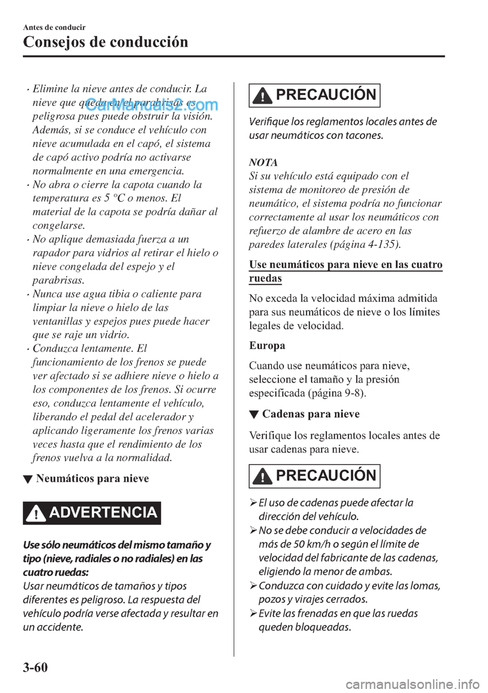 MAZDA MODEL MX-5 2017  Manual del propietario (in Spanish)  �xElimine la nieve antes de conducir. La
nieve que queda en el parabrisas es
peligrosa pues puede obstruir la visión.
Además, si se conduce el vehículo con
nieve acumulada en el capó, el sistema
d