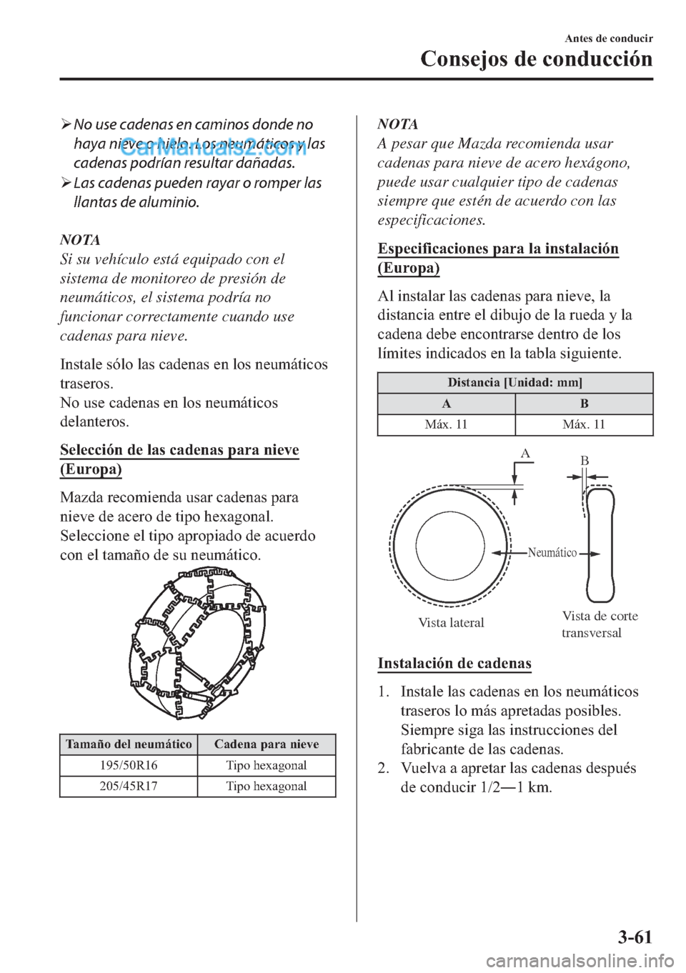MAZDA MODEL MX-5 2017  Manual del propietario (in Spanish)  �¾No use cadenas en caminos donde no
haya nieve o hielo. Los neumáticos y las
cadenas podrían resultar dañadas.
�¾Las cadenas pueden rayar o romper las
llantas de aluminio.
NOTA
Si su vehículo e