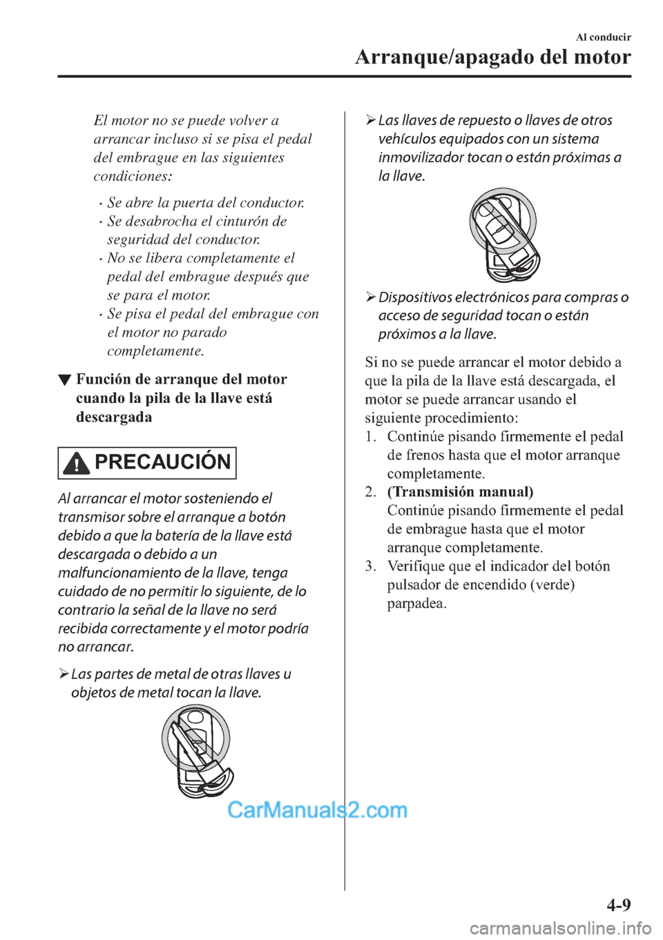 MAZDA MODEL MX-5 2017  Manual del propietario (in Spanish)  El motor no se puede volver a
arrancar incluso si se pisa el pedal
del embrague en las siguientes
condiciones:
�xSe abre la puerta del conductor.
�xSe desabrocha el cinturón de
seguridad del conducto