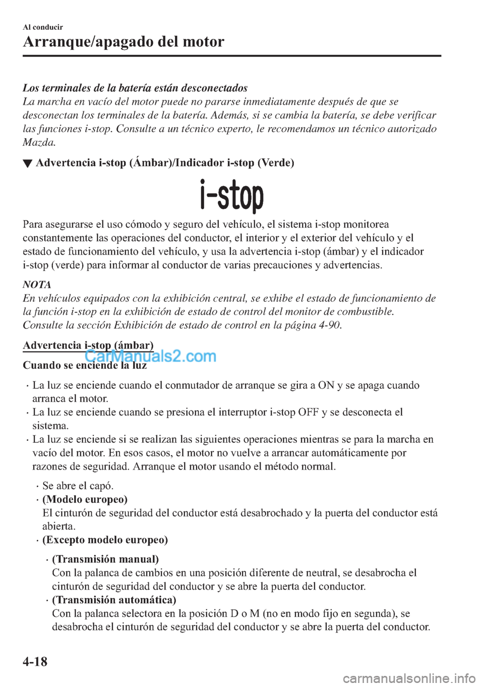 MAZDA MODEL MX-5 2017  Manual del propietario (in Spanish)  Los terminales de la batería están desconectados
La marcha en vacío del motor puede no pararse inmediatamente después de que se
desconectan los terminales de la batería. Además, si se cambia la 