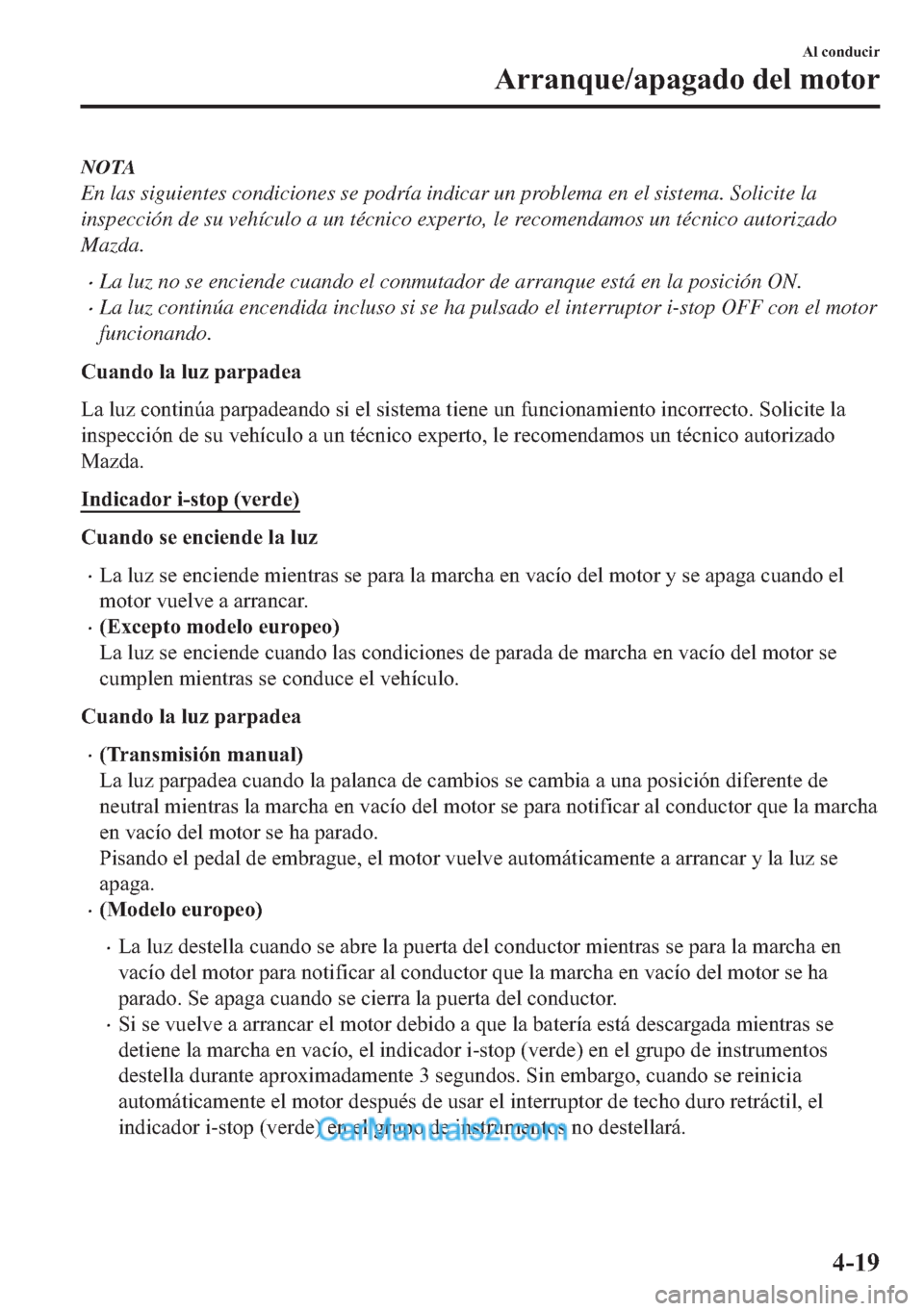 MAZDA MODEL MX-5 2017  Manual del propietario (in Spanish)  NOTA
En las siguientes condiciones se podría indicar un problema en el sistema. Solicite la
inspección de su vehículo a un técnico experto, le recomendamos un técnico autorizado
Mazda.
�xLa luz n