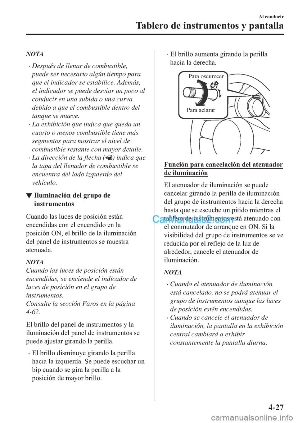 MAZDA MODEL MX-5 2017  Manual del propietario (in Spanish)  NOTA
�xDespués de llenar de combustible,
puede ser necesario algún tiempo para
que el indicador se estabilice. Además,
el indicador se puede desviar un poco al
conducir en una subida o una curva
de
