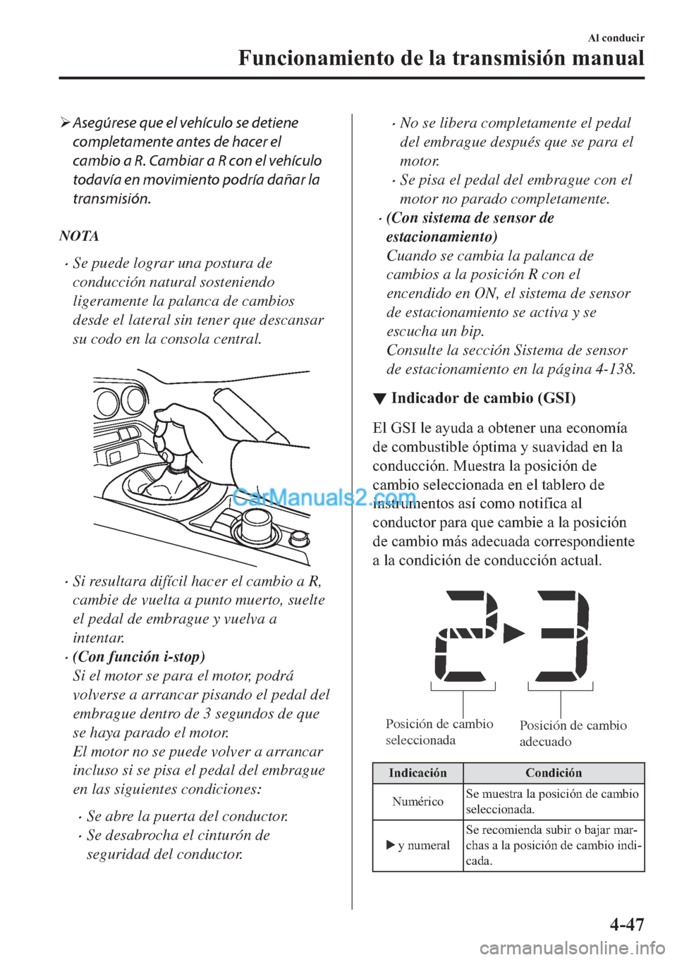 MAZDA MODEL MX-5 2017  Manual del propietario (in Spanish)  �¾Asegúrese que el vehículo se detiene
completamente antes de hacer el
cambio a R. Cambiar a R con el vehículo
todavía en movimiento podría dañar la
transmisión.
NOTA
�xSe puede lograr una pos