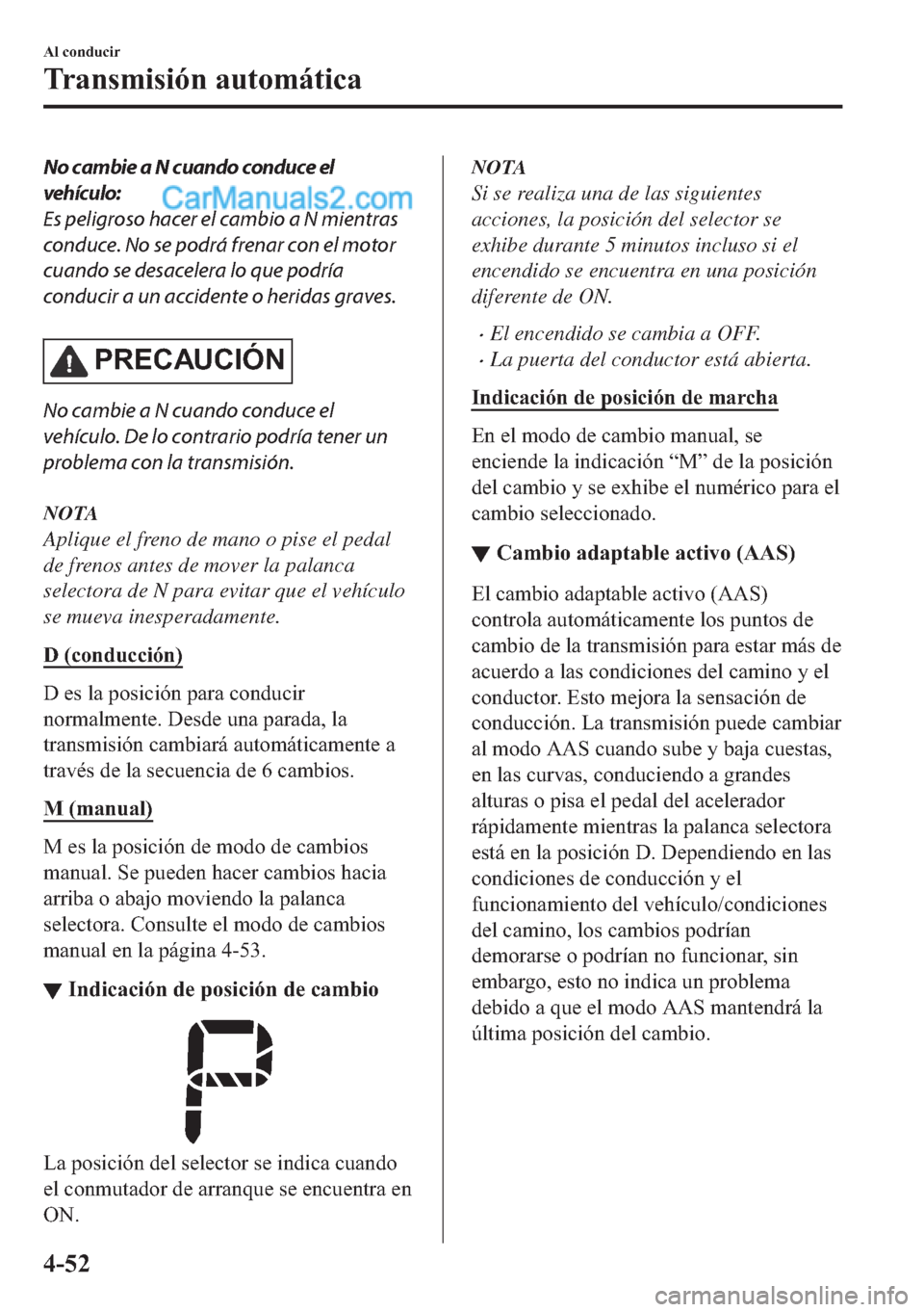 MAZDA MODEL MX-5 2017  Manual del propietario (in Spanish)  No cambie a N cuando conduce el
vehículo:
Es peligroso hacer el cambio a N mientras
conduce. No se podrá frenar con el motor
cuando se desacelera lo que podría
conducir a un accidente o heridas gra