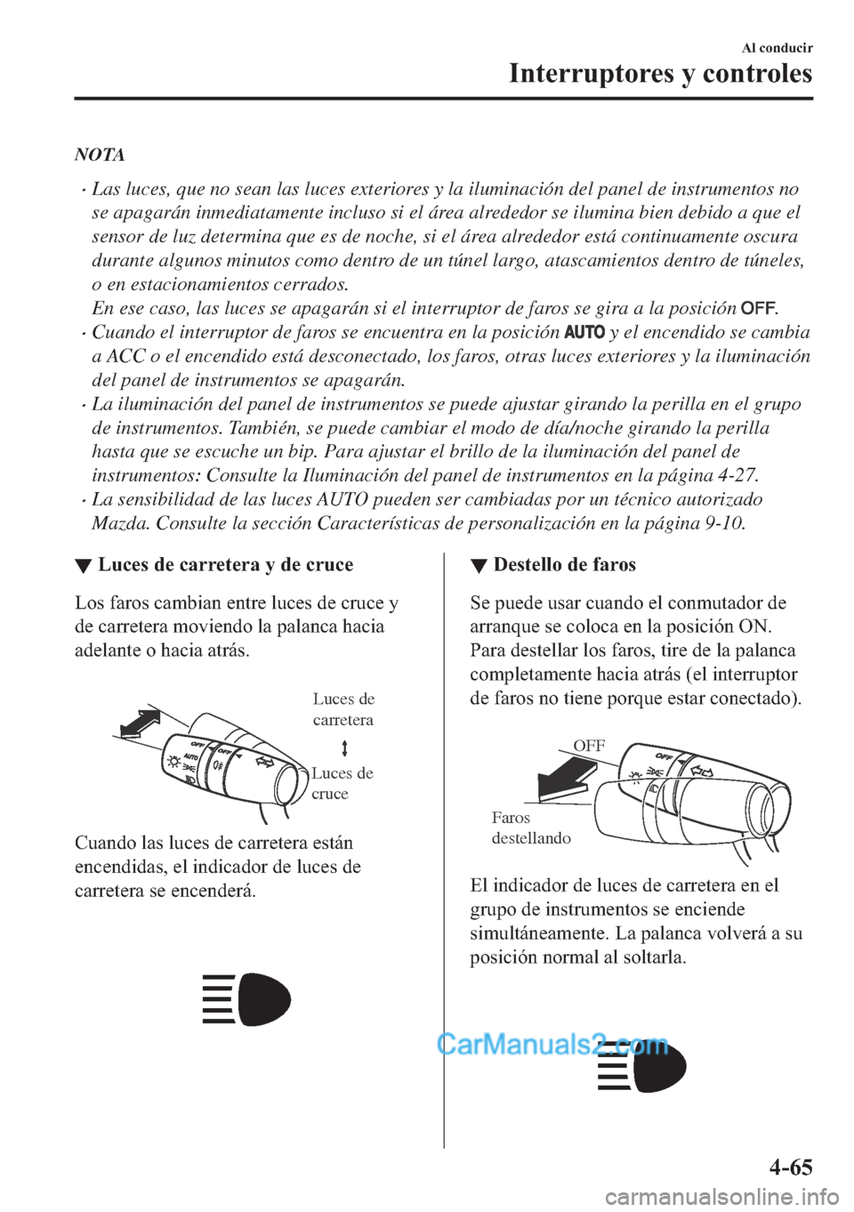MAZDA MODEL MX-5 2017  Manual del propietario (in Spanish)  NOTA
�xLas luces, que no sean las luces exteriores y la iluminación del panel de instrumentos no
se apagarán inmediatamente incluso si el área alrededor se ilumina bien debido a que el
sensor de lu