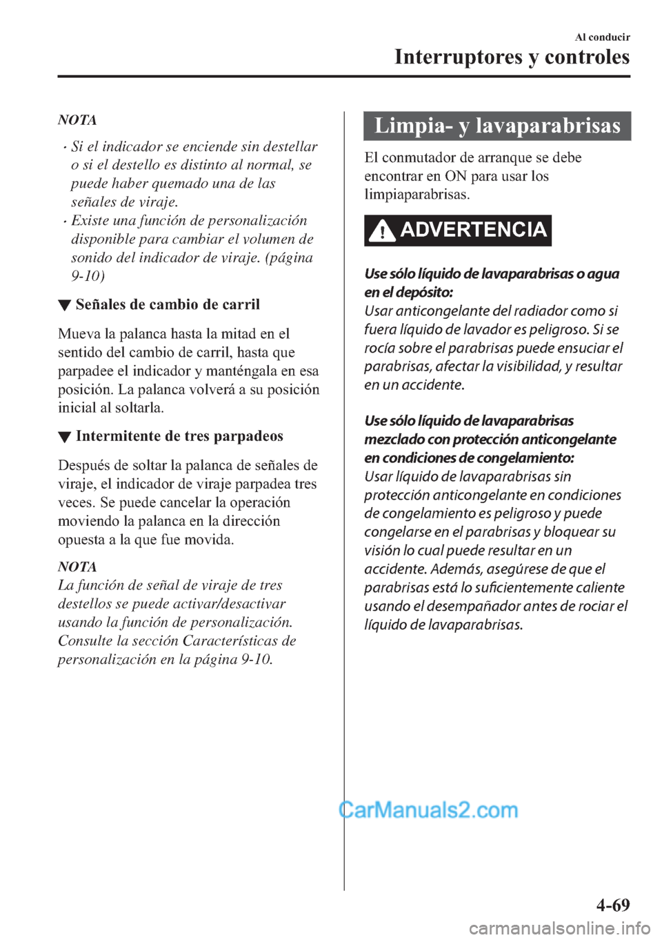 MAZDA MODEL MX-5 2017  Manual del propietario (in Spanish)  NOTA
�xSi el indicador se enciende sin destellar
o si el destello es distinto al normal, se
puede haber quemado una de las
señales de viraje.
�xExiste una función de personalización
disponible para