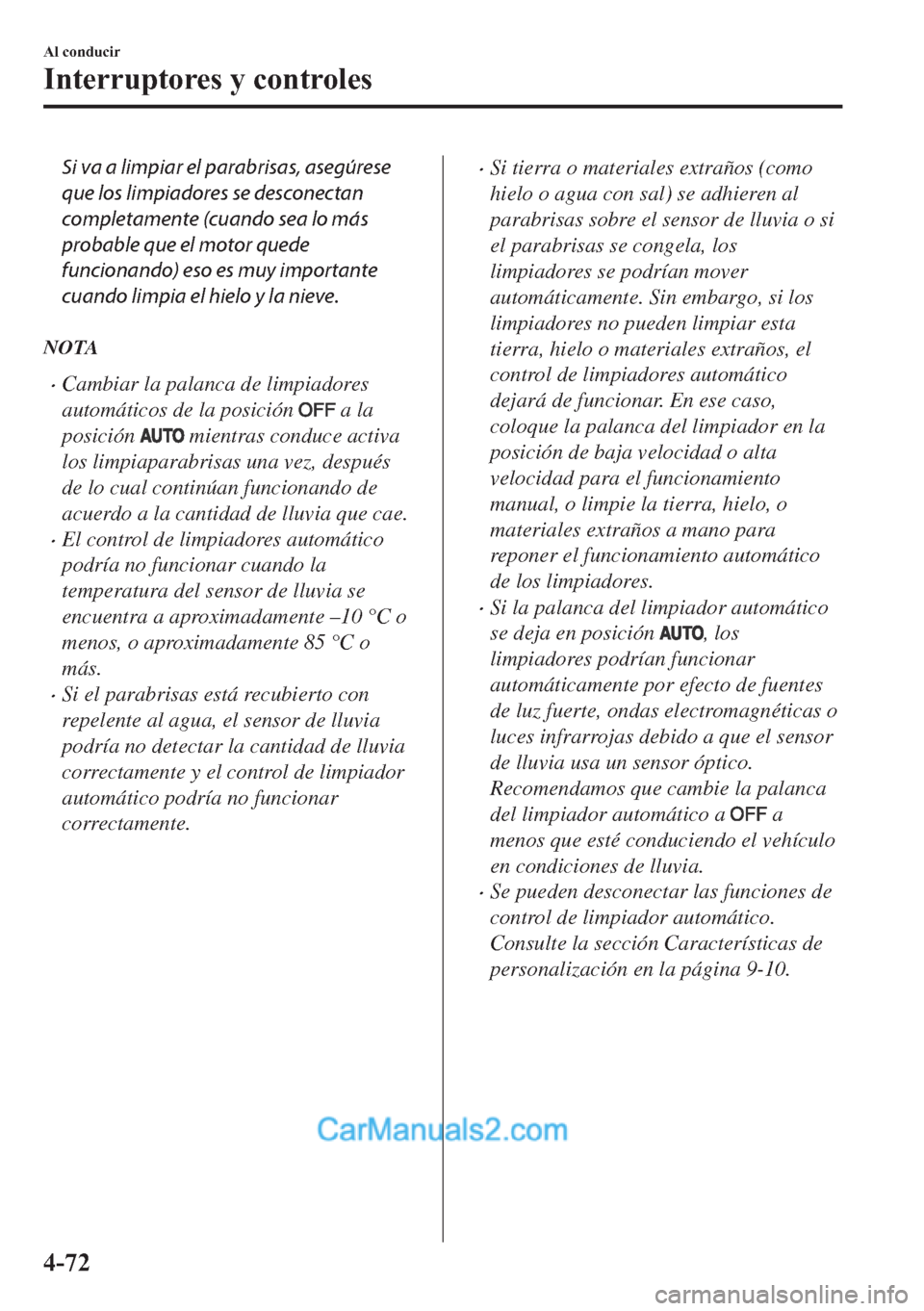 MAZDA MODEL MX-5 2017  Manual del propietario (in Spanish)  Si va a limpiar el parabrisas, asegúrese
que los limpiadores se desconectan
completamente (cuando sea lo más
probable que el motor quede
funcionando) eso es muy importante
cuando limpia el hielo y l