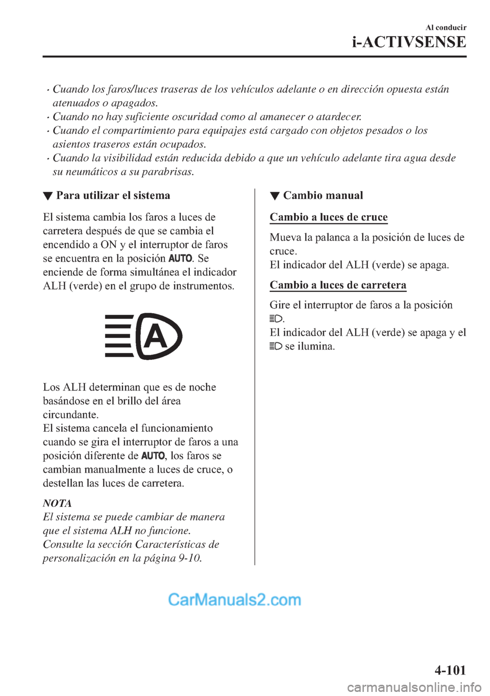 MAZDA MODEL MX-5 2017  Manual del propietario (in Spanish)  �xCuando los faros/luces traseras de los vehículos adelante o en dirección opuesta están
atenuados o apagados.
�xCuando no hay suficiente oscuridad como al amanecer o atardecer.
�xCuando el compart