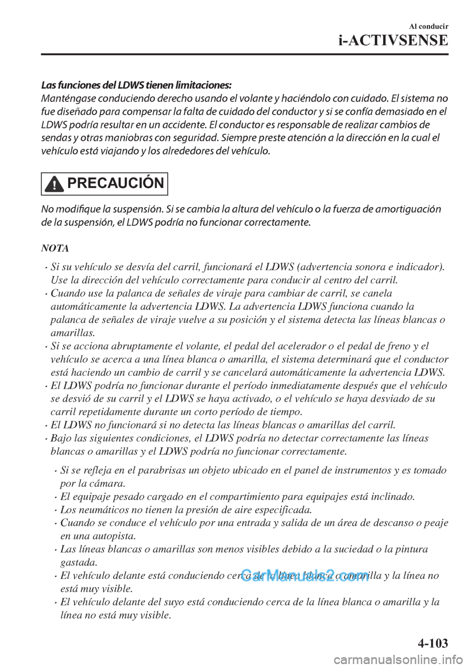 MAZDA MODEL MX-5 2017  Manual del propietario (in Spanish)  Las funciones del LDWS tienen limitaciones:
Manténgase conduciendo derecho usando el volante y haciéndolo con cuidado. El sistema no
fue diseñado para compensar la falta de cuidado del conductor y 