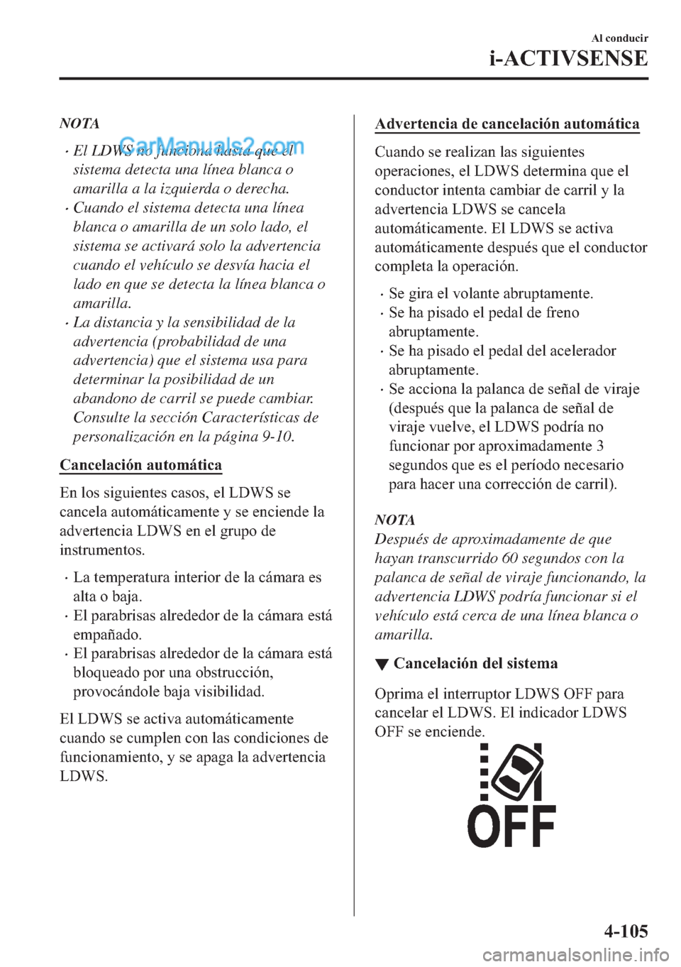 MAZDA MODEL MX-5 2017  Manual del propietario (in Spanish)  NOTA
�xEl LDWS no funciona hasta que el
sistema detecta una línea blanca o
amarilla a la izquierda o derecha.
�xCuando el sistema detecta una línea
blanca o amarilla de un solo lado, el
sistema se a