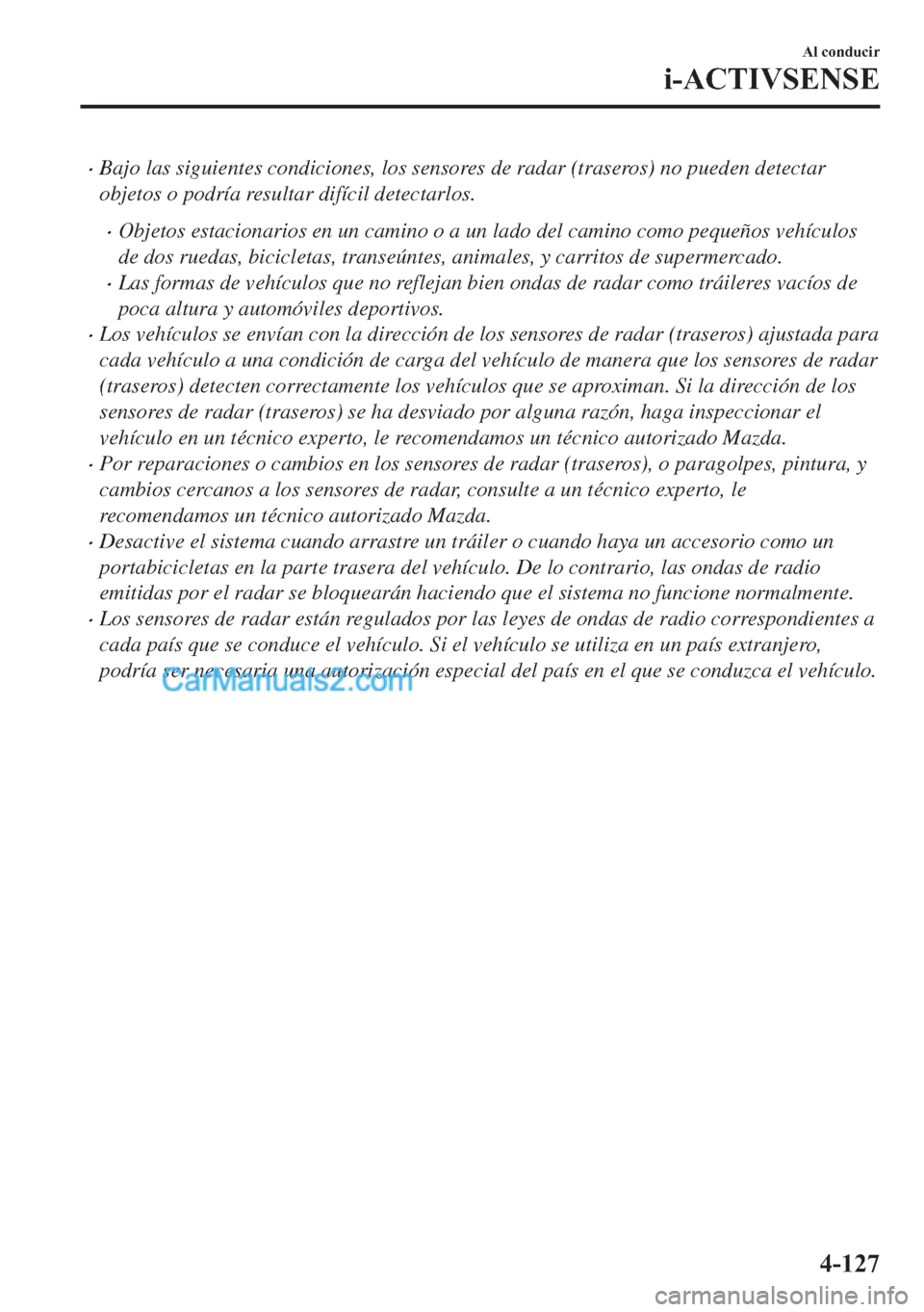 MAZDA MODEL MX-5 2017  Manual del propietario (in Spanish)  �xBajo las siguientes condiciones, los sensores de radar (traseros) no pueden detectar
objetos o podría resultar difícil detectarlos.
�xObjetos estacionarios en un camino o a un lado del camino como
