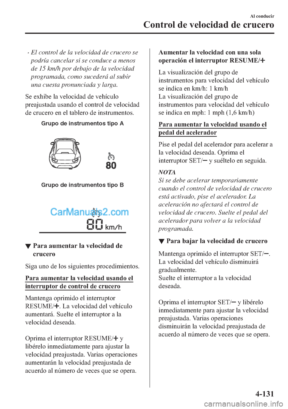 MAZDA MODEL MX-5 2017  Manual del propietario (in Spanish)  �xEl control de la velocidad de crucero se
podría cancelar si se conduce a menos
de 15 km/h por debajo de la velocidad
programada, como sucederá al subir
una cuesta pronunciada y larga.
�6�H��H�[�K