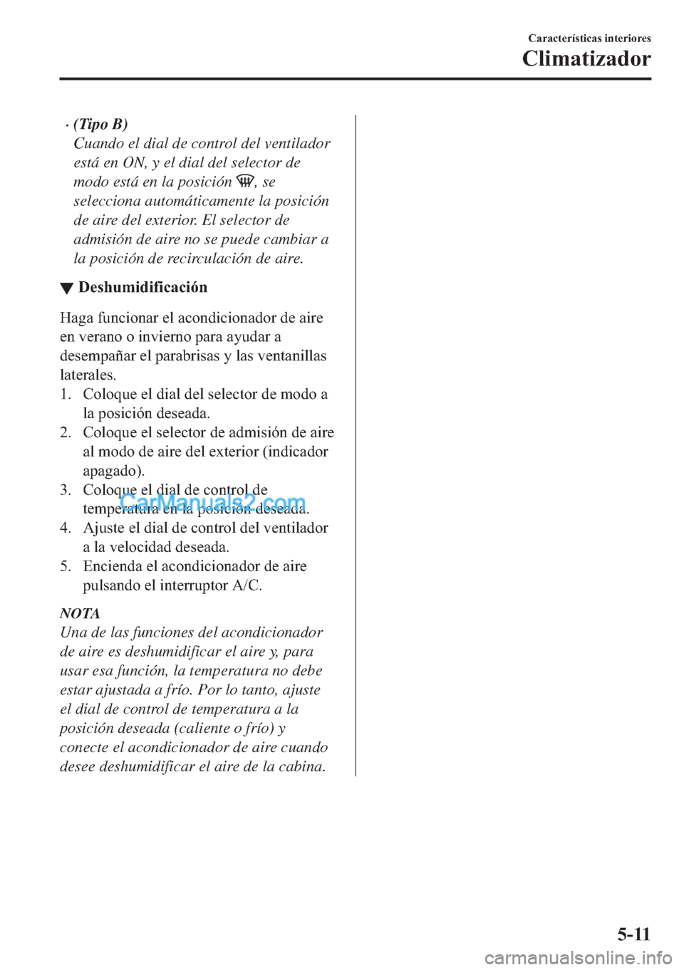 MAZDA MODEL MX-5 2017  Manual del propietario (in Spanish)  �x(Tipo B)
Cuando el dial de control del ventilador
está en ON, y el dial del selector de
modo está en la posición 
, se
selecciona automáticamente la posición
de aire del exterior. El selector d