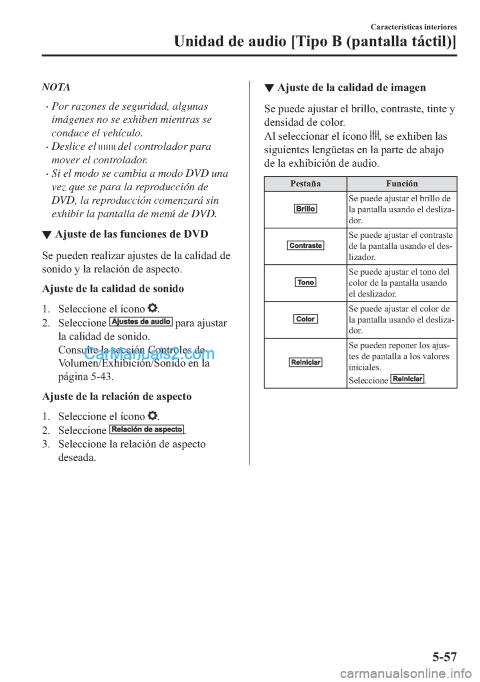 MAZDA MODEL MX-5 2017  Manual del propietario (in Spanish)  NOTA
�xPor razones de seguridad, algunas
imágenes no se exhiben mientras se
conduce el vehículo.
�xDeslice el  del controlador para
mover el controlador.
�xSi el modo se cambia a modo DVD una
vez qu