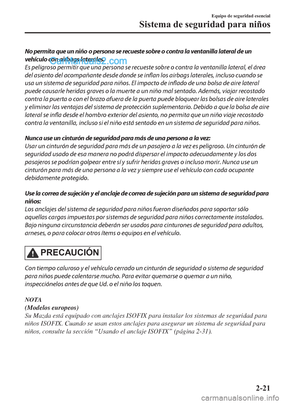 MAZDA MODEL MX-5 2017  Manual del propietario (in Spanish)  No permita que un niño o persona se recueste sobre o contra la ventanilla lateral de un
vehículo con airbags laterales.
Es peligroso permitir que una persona se recueste sobre o contra la ventanilla