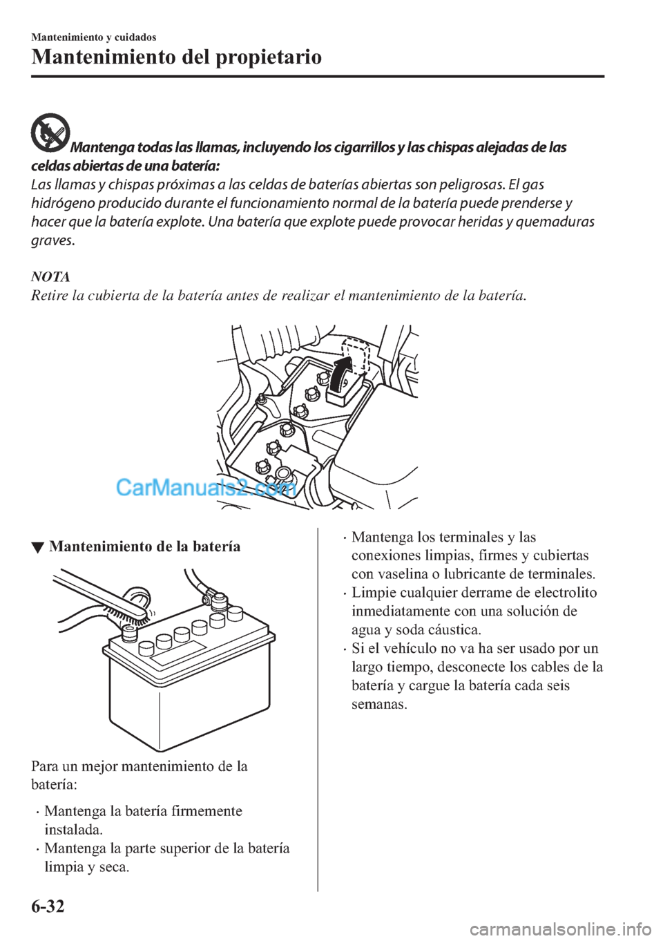 MAZDA MODEL MX-5 2017  Manual del propietario (in Spanish)  Mantenga todas las llamas, incluyendo los cigarrillos y las chispas alejadas de las
celdas abiertas de una batería:
Las llamas y chispas próximas a las celdas de baterías abiertas son peligrosas. E