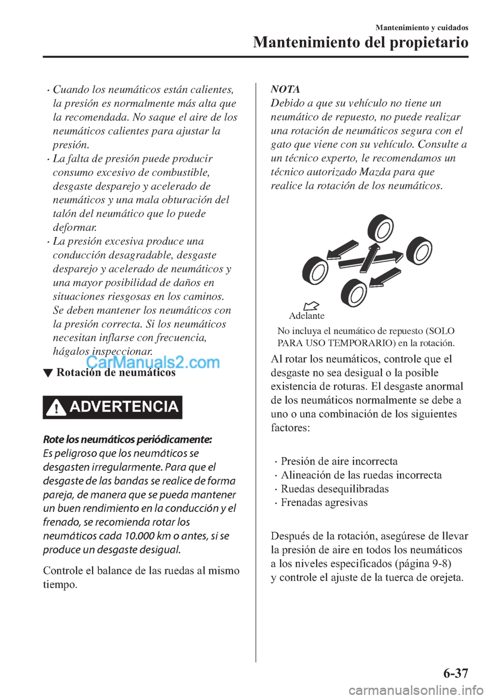 MAZDA MODEL MX-5 2017  Manual del propietario (in Spanish)  �xCuando los neumáticos están calientes,
la presión es normalmente más alta que
la recomendada. No saque el aire de los
neumáticos calientes para ajustar la
presión.
�xLa falta de presión puede