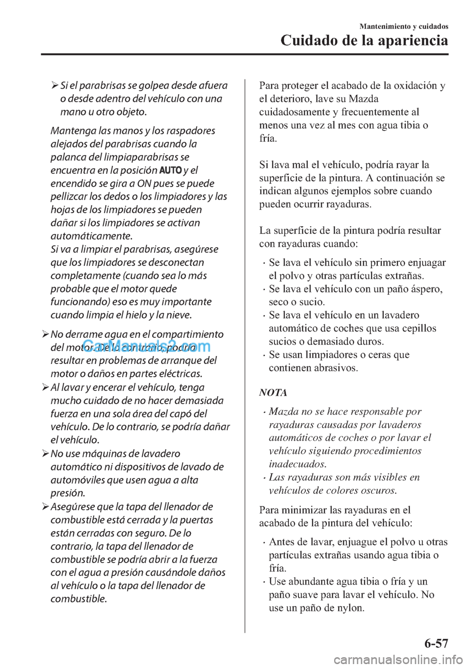 MAZDA MODEL MX-5 2017  Manual del propietario (in Spanish)  �¾Si el parabrisas se golpea desde afuera
o desde adentro del vehículo con una
mano u otro objeto.
Mantenga las manos y los raspadores
alejados del parabrisas cuando la
palanca del limpiaparabrisas 