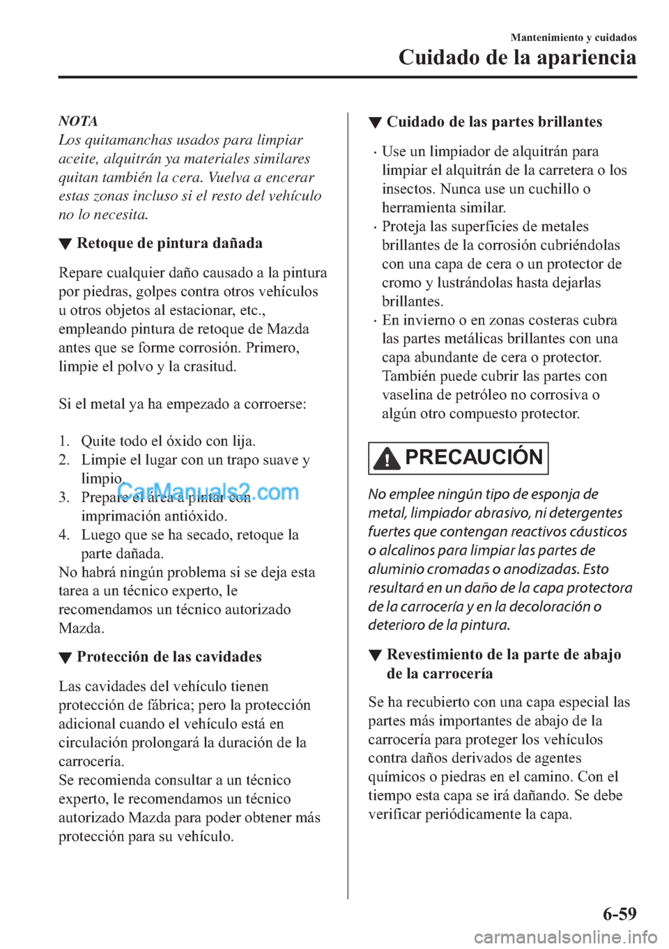 MAZDA MODEL MX-5 2017  Manual del propietario (in Spanish)  NOTA
Los quitamanchas usados para limpiar
aceite, alquitrán ya materiales similares
quitan también la cera. Vuelva a encerar
estas zonas incluso si el resto del vehículo
no lo necesita.
▼�5�H�W�R