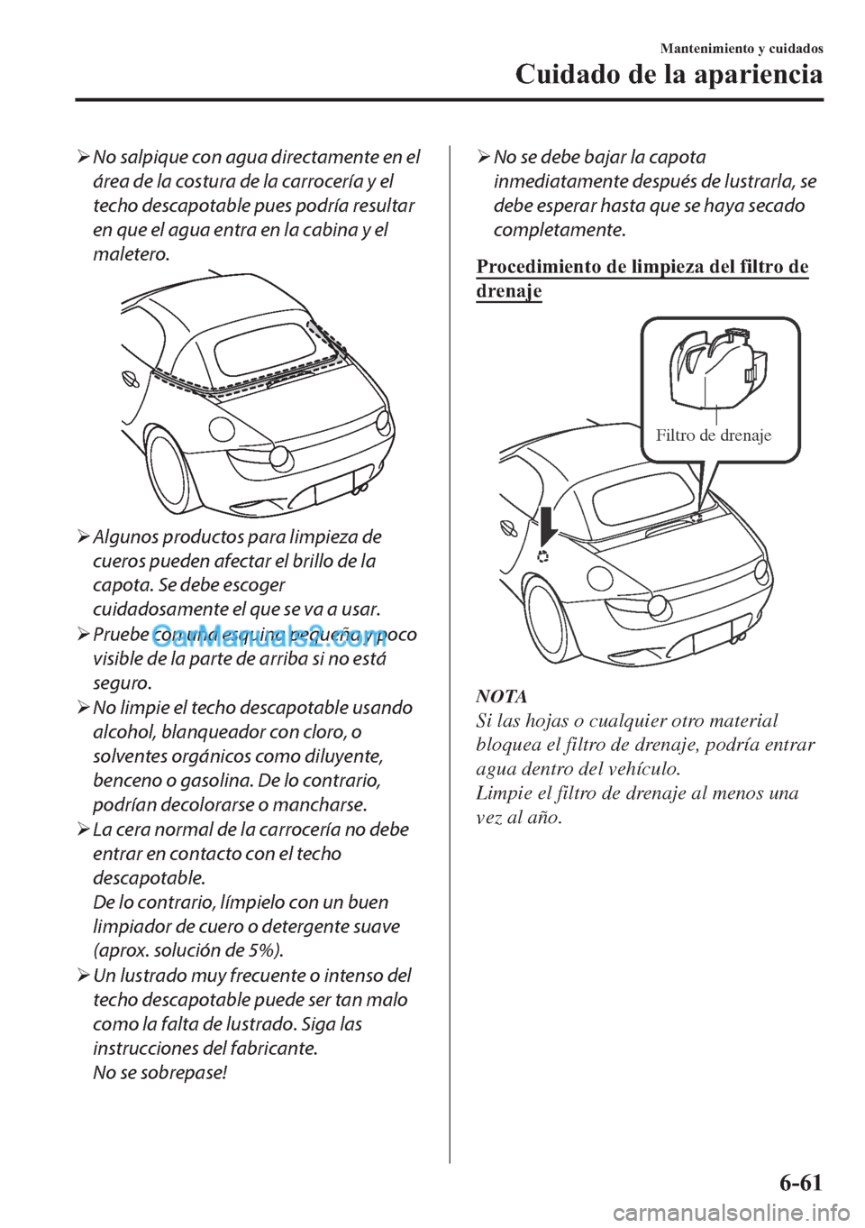 MAZDA MODEL MX-5 2017  Manual del propietario (in Spanish)  �¾No salpique con agua directamente en el
área de la costura de la carrocería y el
techo descapotable pues podría resultar
en que el agua entra en la cabina y el
maletero.
�¾Algunos productos par