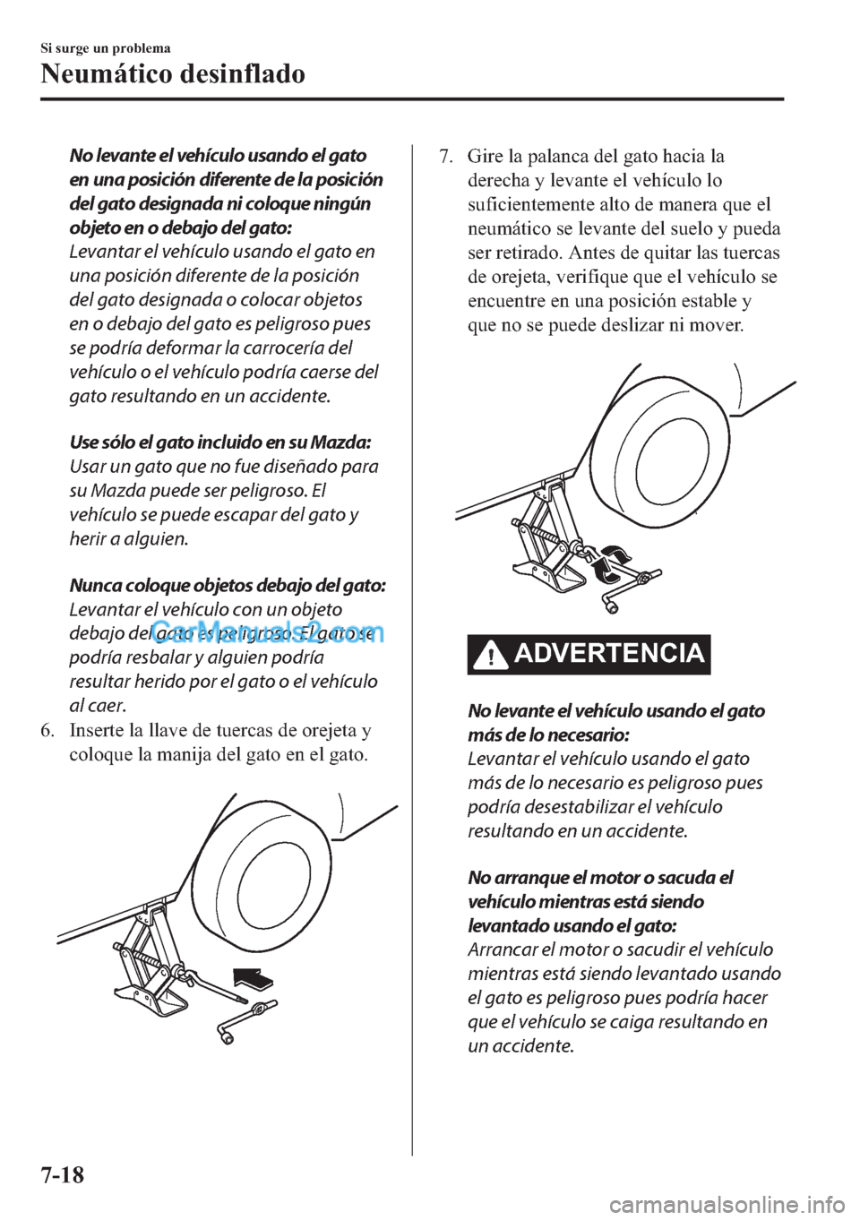 MAZDA MODEL MX-5 2017  Manual del propietario (in Spanish)  No levante el vehículo usando el gato
en una posición diferente de la posición
del gato designada ni coloque ningún
objeto en o debajo del gato:
Levantar el vehículo usando el gato en
una posici